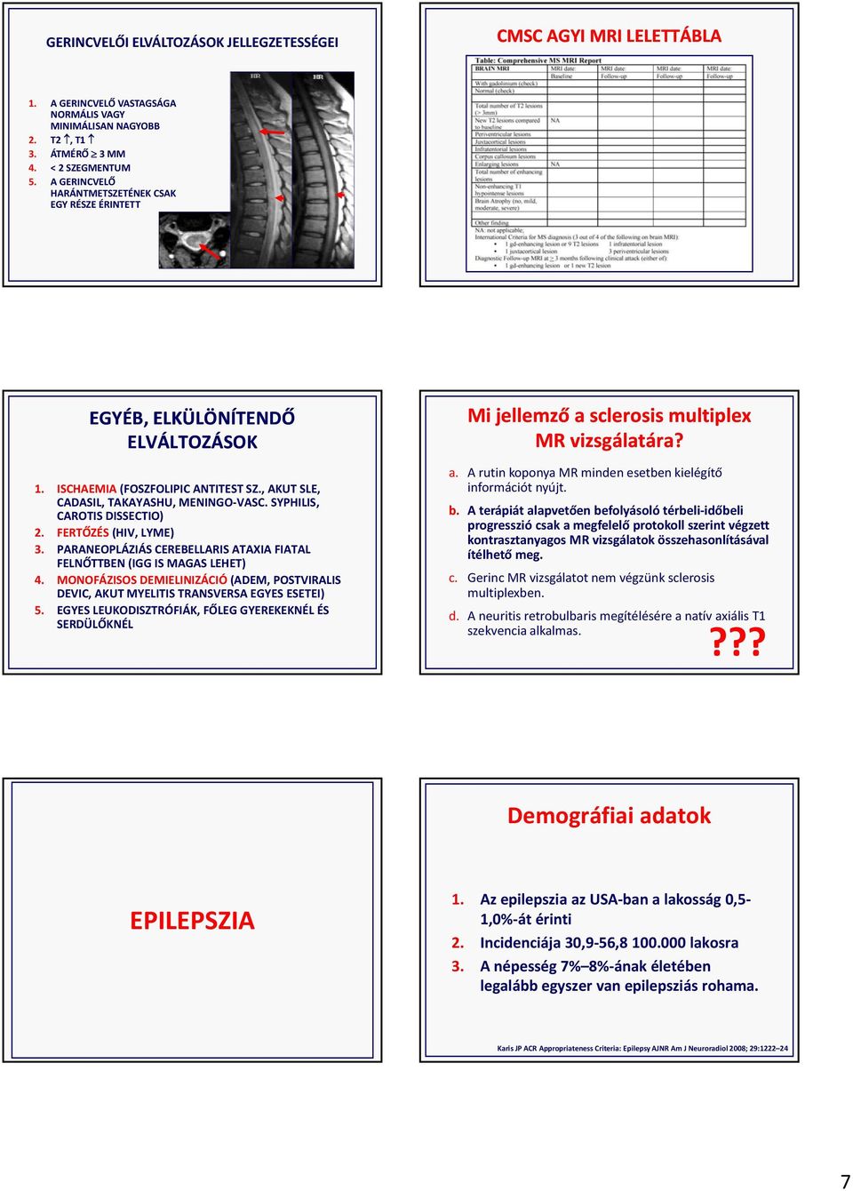 SYPHILIS, CAROTIS DISSECTIO) 2. FERTŐZÉS (HIV, LYME) 3. PARANEOPLÁZIÁS CEREBELLARIS ATAXIA FIATAL FELNŐTTBEN (IGG IS MAGAS LEHET) 4.