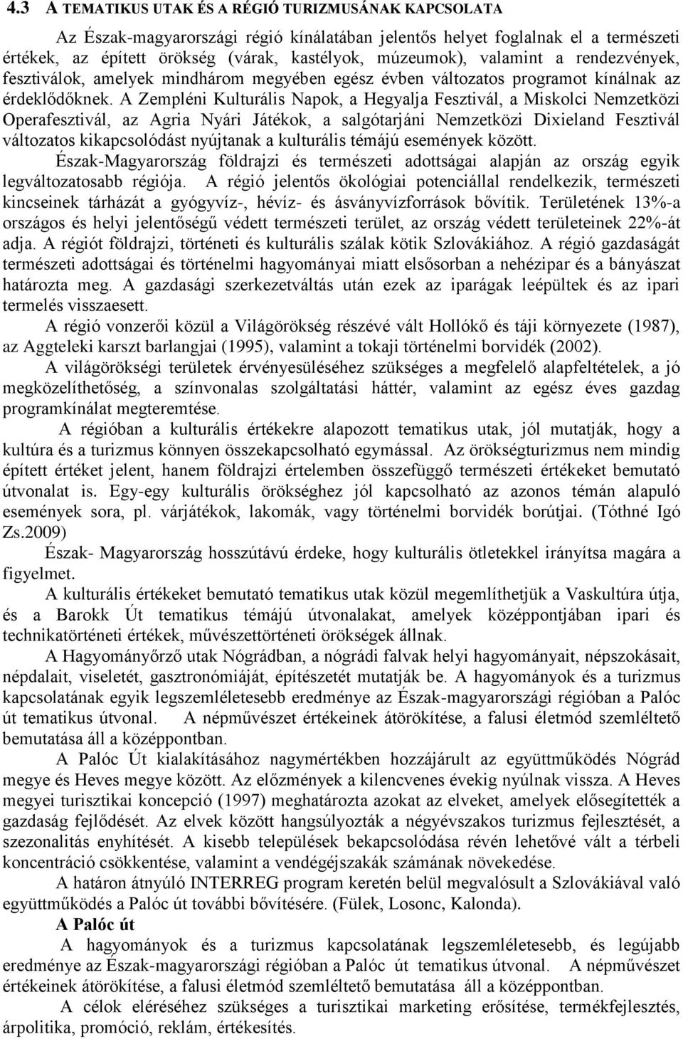 A Zempléni Kulturális Napok, a Hegyalja Fesztivál, a Miskolci Nemzetközi Operafesztivál, az Agria Nyári Játékok, a salgótarjáni Nemzetközi Dixieland Fesztivál változatos kikapcsolódást nyújtanak a