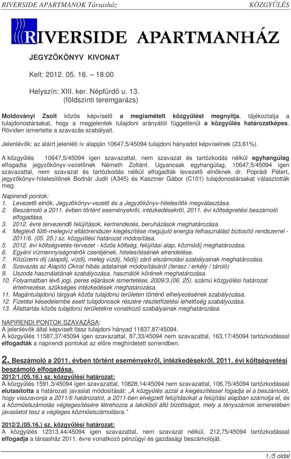 határozatképes. Röviden ismertette a szavazás szabályait. Jelenlévk: az aláírt jelenléti ív alapján 10647,5/45094 tulajdoni hányadot képviselnek (23,61%).