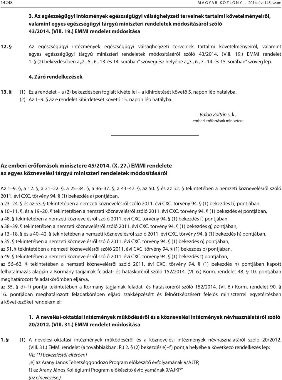 ) EMMI rendelet módosítása 12. ) EMMI rendelet 1. (2) bekezdésében a 2., 5., 6., 13. és 14. sorában szövegrész helyébe a 3., 6., 7., 14. és 15. sorában szöveg lép. 4. Záró rendelkezések 13.