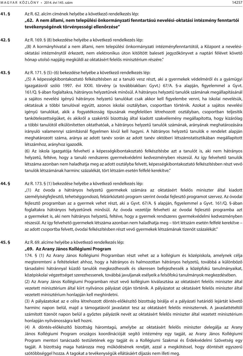 (8) bekezdése helyébe a következő rendelkezés lép: (8) A kormányhivatal a nem állami, nem települési önkormányzati intézményfenntartótól, a Központ a nevelésioktatási intézménytől érkezett, nem