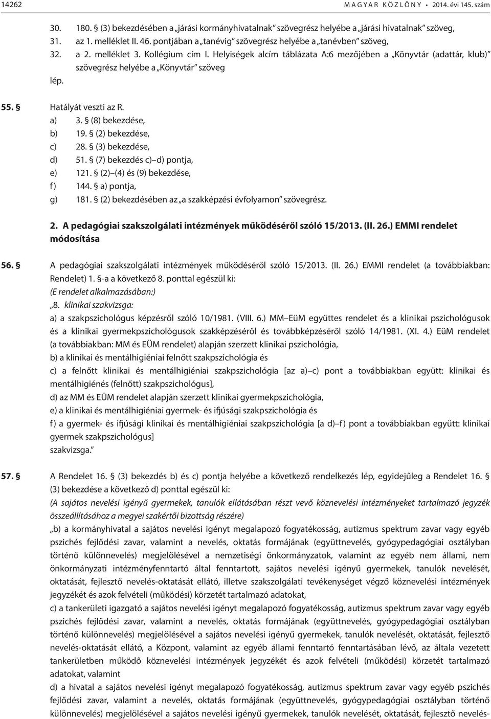 Helyiségek alcím táblázata A:6 mezőjében a Könyvtár (adattár, klub) szövegrész helyébe a Könyvtár szöveg lép. 55. Hatályát veszti az R. a) 3. (8) bekezdése, b) 19. (2) bekezdése, c) 28.