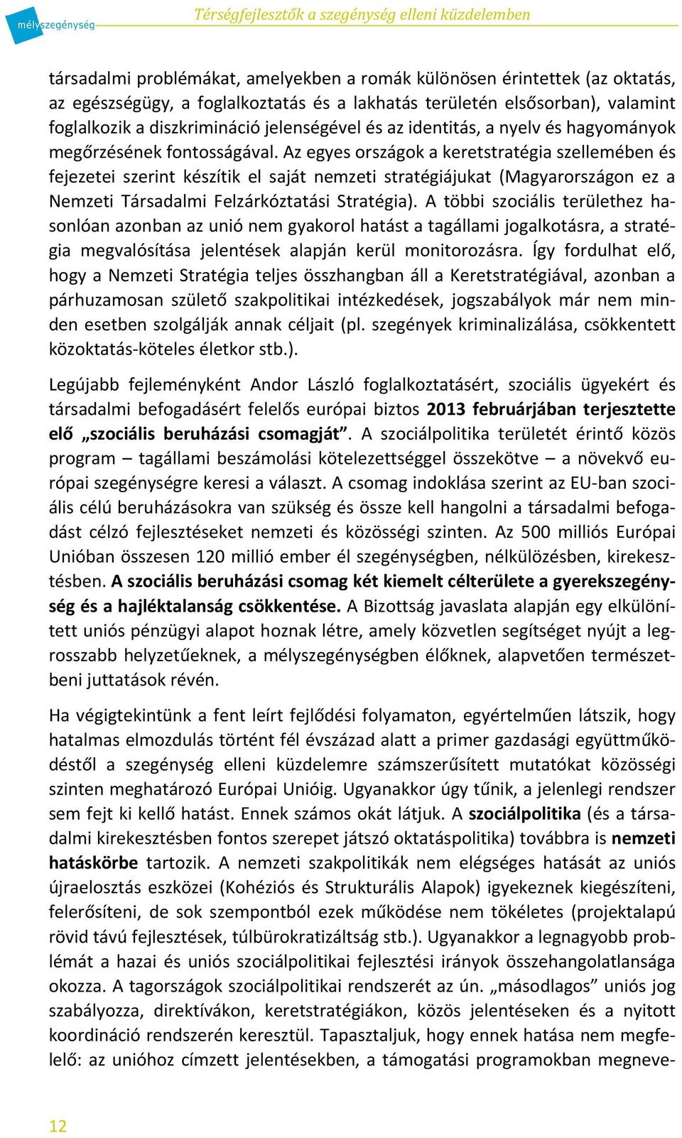 Az egyes országok a keretstratégia szellemében és fejezetei szerint készítik el saját nemzeti stratégiájukat (Magyarországon ez a Nemzeti Társadalmi Felzárkóztatási Stratégia).