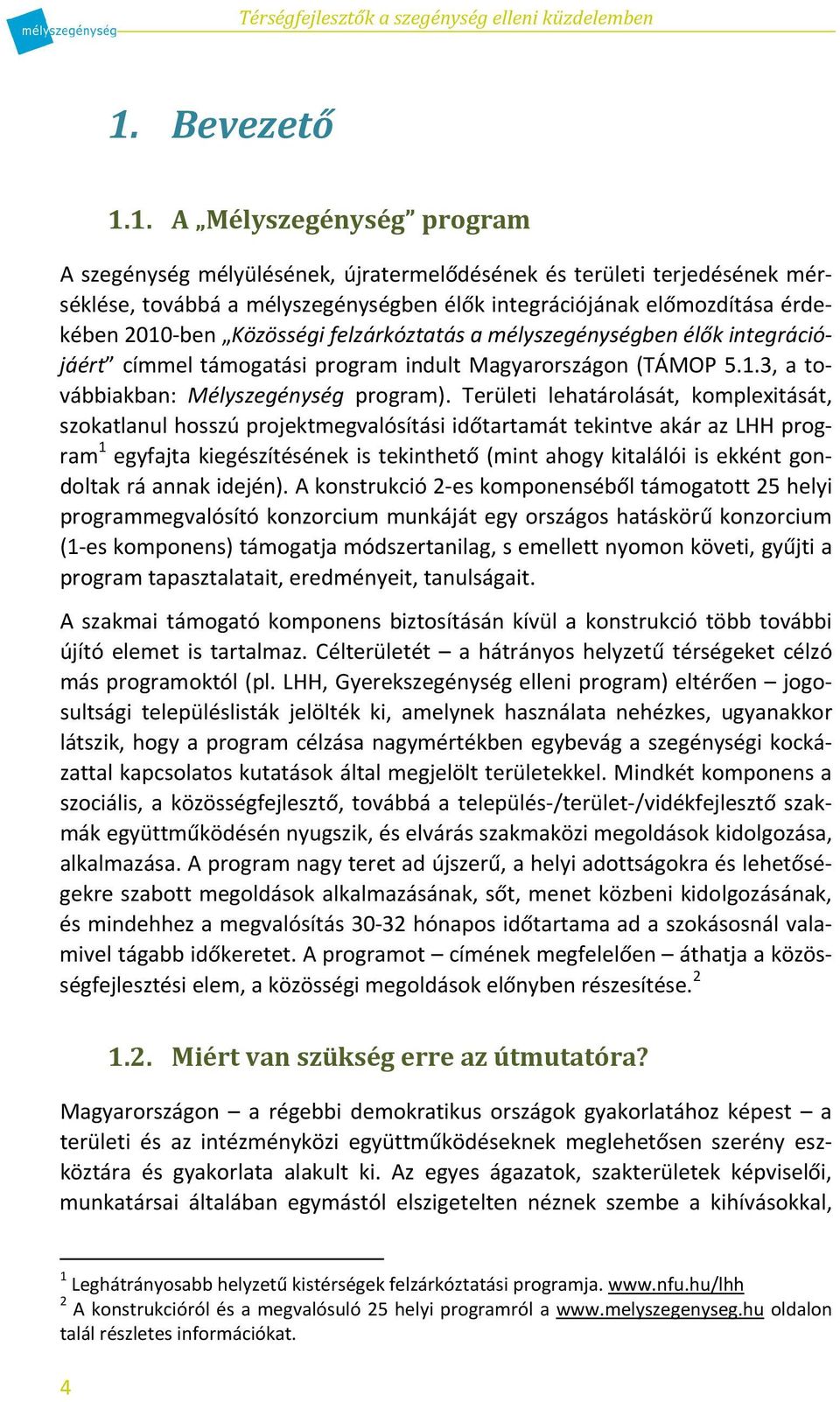 1. A Mélyszegénység program A szegénység mélyülésének, újratermelődésének és területi terjedésének mérséklése, továbbá a mélyszegénységben élők integrációjának előmozdítása érdekében 2010-ben