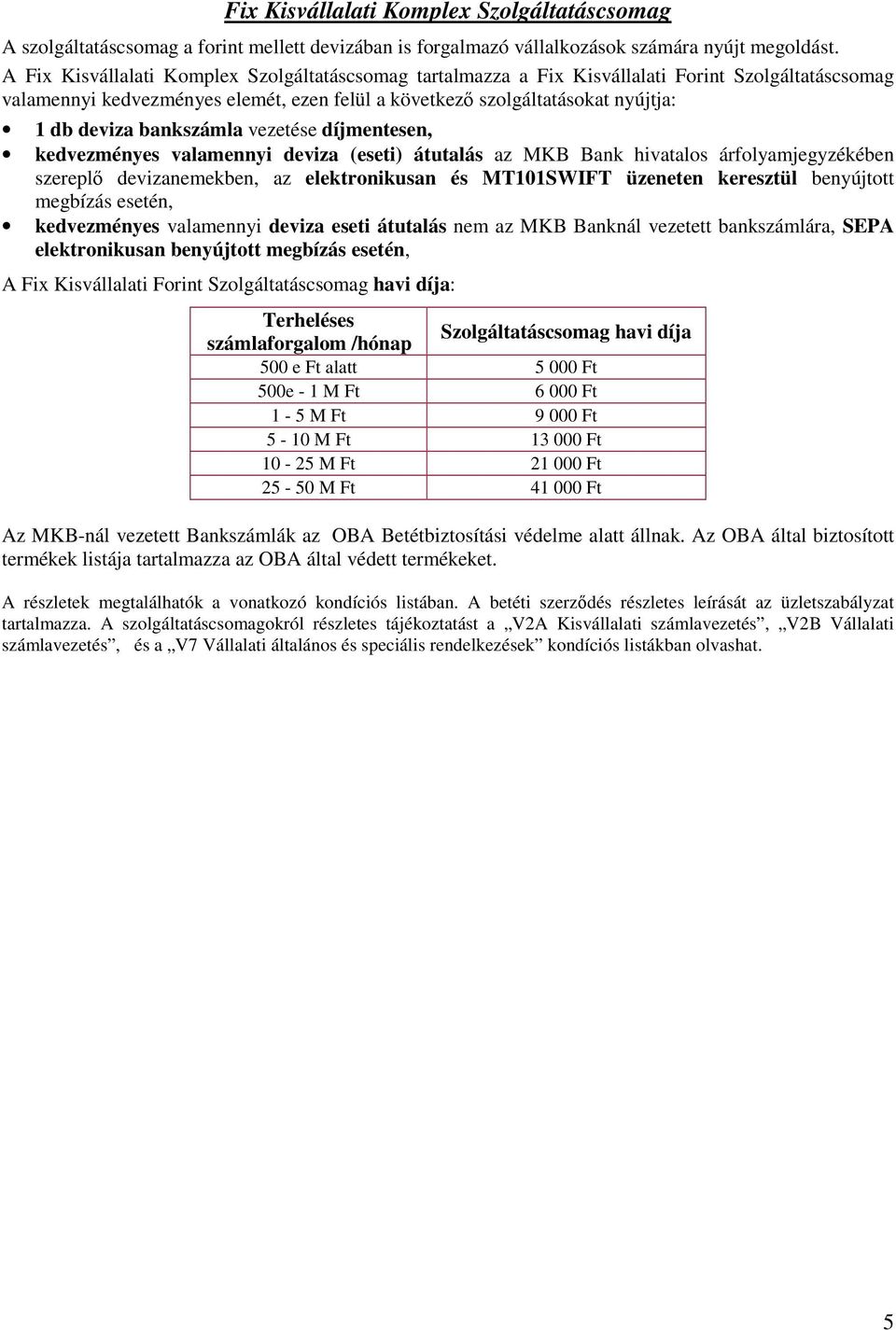 bankszámla vezetése díjmentesen, kedvezményes valamennyi deviza (eseti) átutalás az MKB Bank hivatalos árfolyamjegyzékében szereplő devizanemekben, az elektronikusan és MT101SWIFT üzeneten keresztül