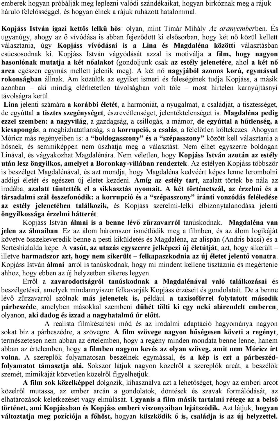 És ugyanúgy, ahogy az ő vívódása is abban fejeződött ki elsősorban, hogy két nő közül kellett választania, úgy Kopjáss vívódásai is a Lina és Magdaléna közötti választásban csúcsosodnak ki.