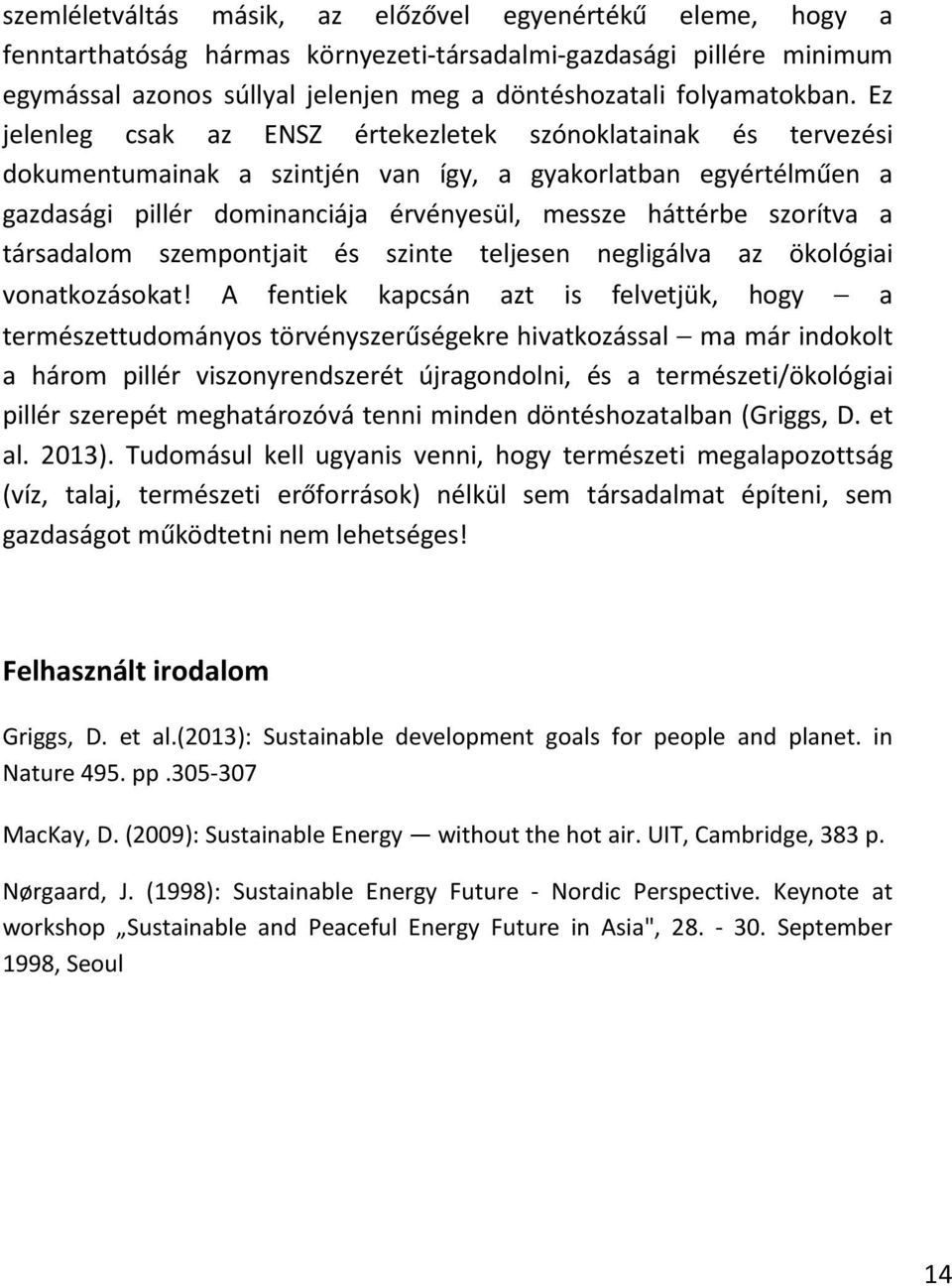 Ez jelenleg csak az ENSZ értekezletek szónoklatainak és tervezési dokumentumainak a szintjén van így, a gyakorlatban egyértélműen a gazdasági pillér dominanciája érvényesül, messze háttérbe szorítva