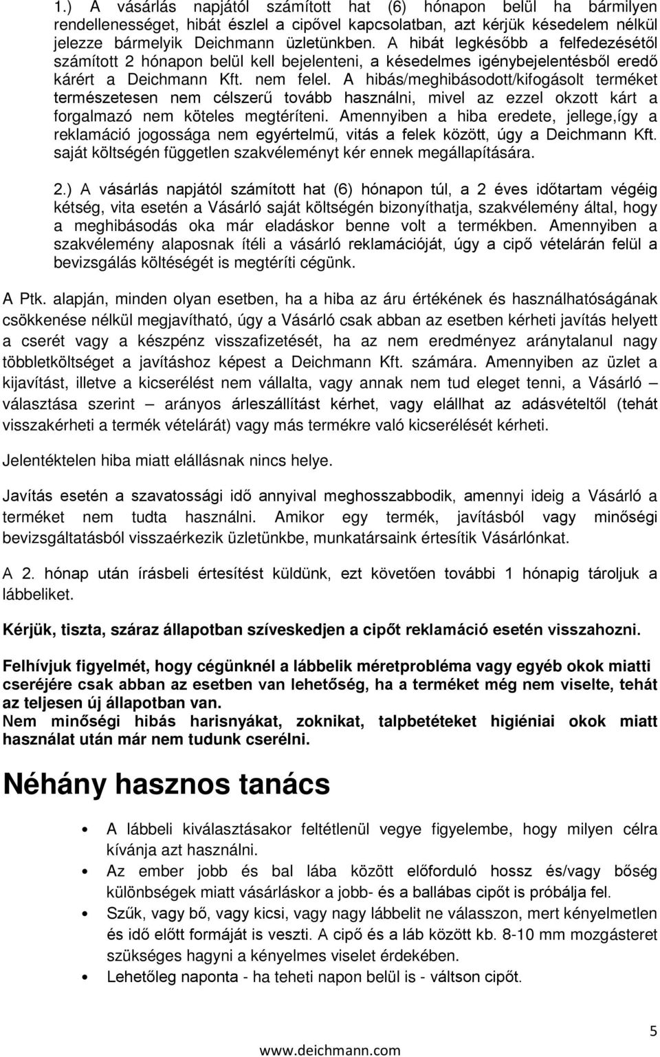 A hibás/meghibásodott/kifogásolt terméket természetesen nem célszerű tovább használni, mivel az ezzel okzott kárt a forgalmazó nem köteles megtéríteni.