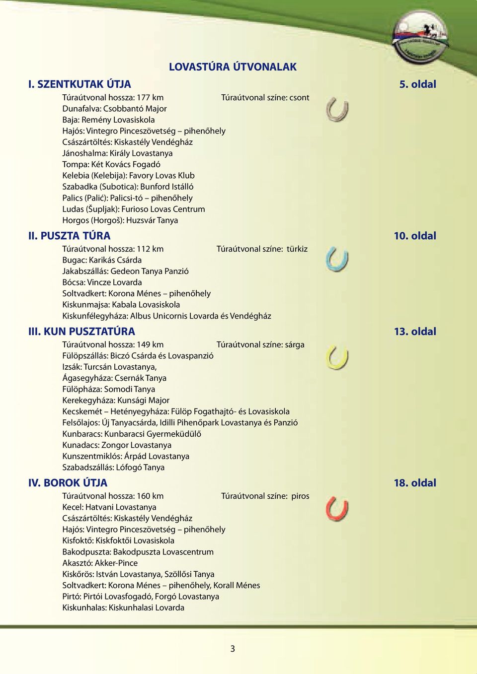 Király Lovastanya Tompa: Két Kovács Fogadó Kelebia (Kelebija): Favory Lovas Klub Szabadka (Subotica): Bunford Istálló Palics (Palić): Palicsi-tó pihenőhely Ludas (Šupljak): Furioso Lovas Centrum