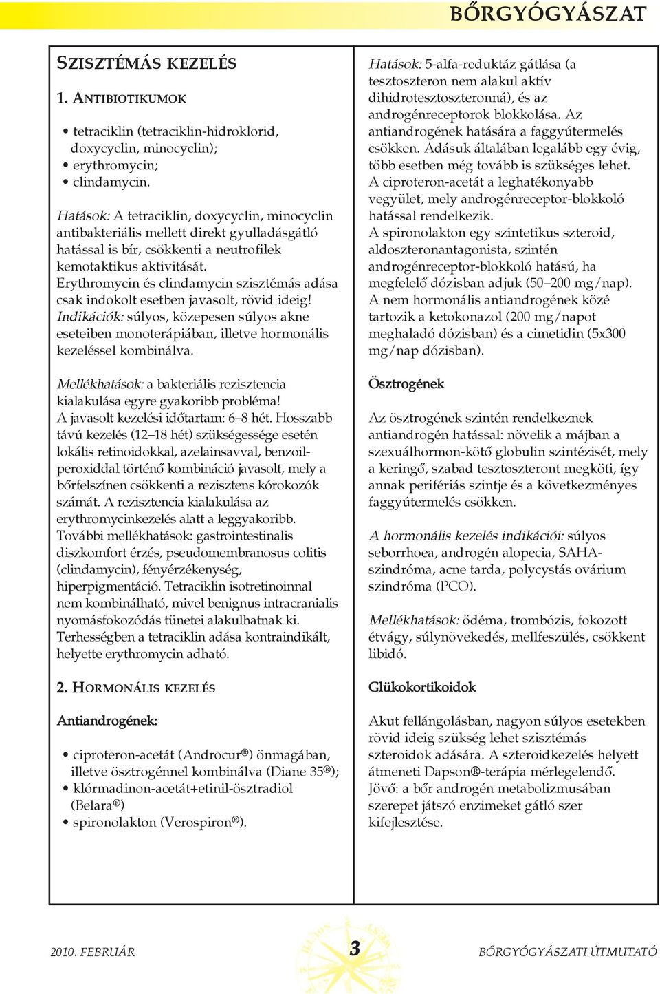 Erythromycin és clindamycin szisztémás adása csak indokolt esetben javasolt, rövid ideig! Indikációk: súlyos, közepesen súlyos akne eseteiben monoterápiában, illetve hormonális kezeléssel kombinálva.