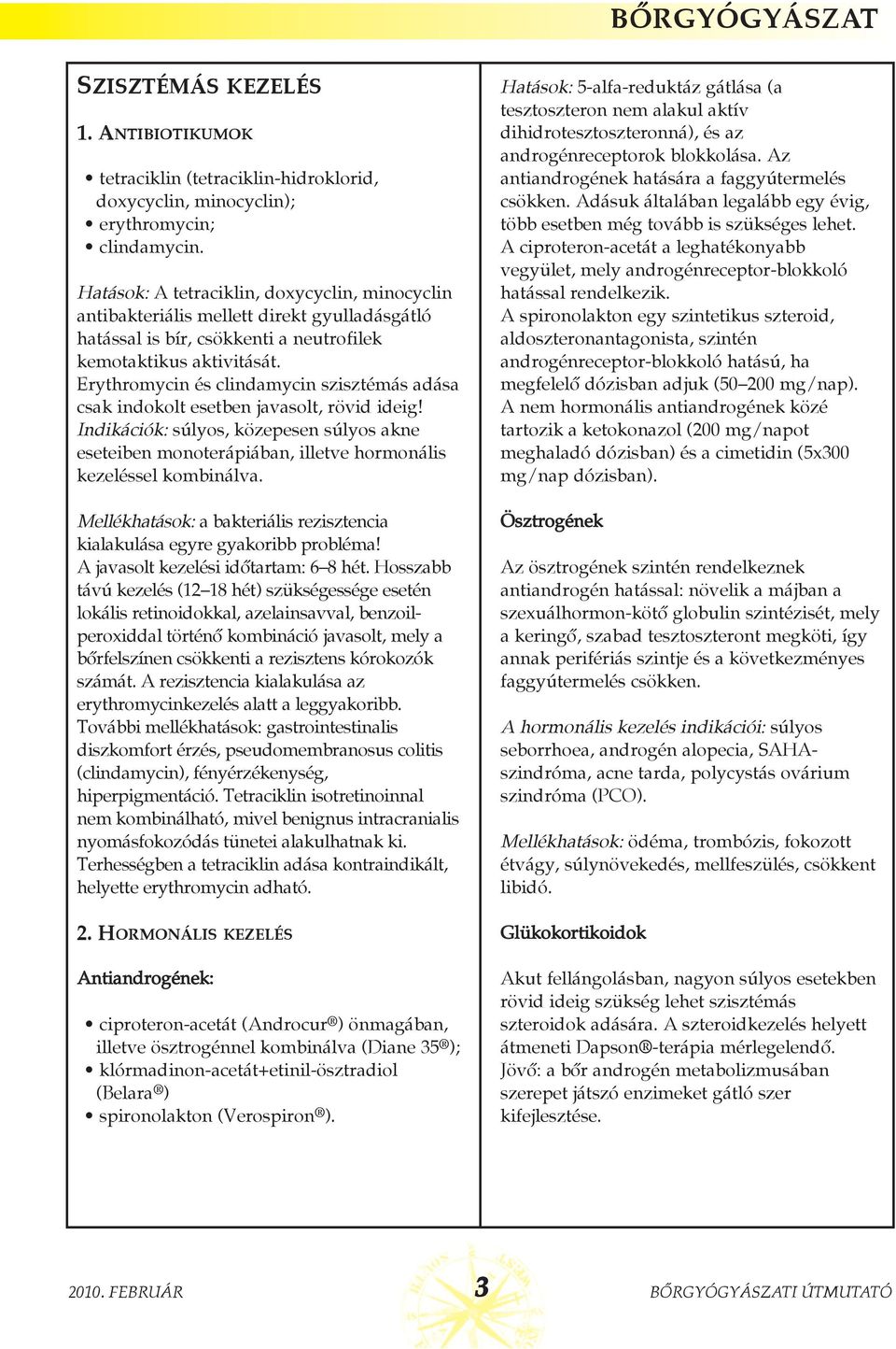 Erythromycin és clindamycin szisztémás adása csak indokolt esetben javasolt, rövid ideig! Indikációk: súlyos, közepesen súlyos akne eseteiben monoterápiában, illetve hormonális kezeléssel kombinálva.