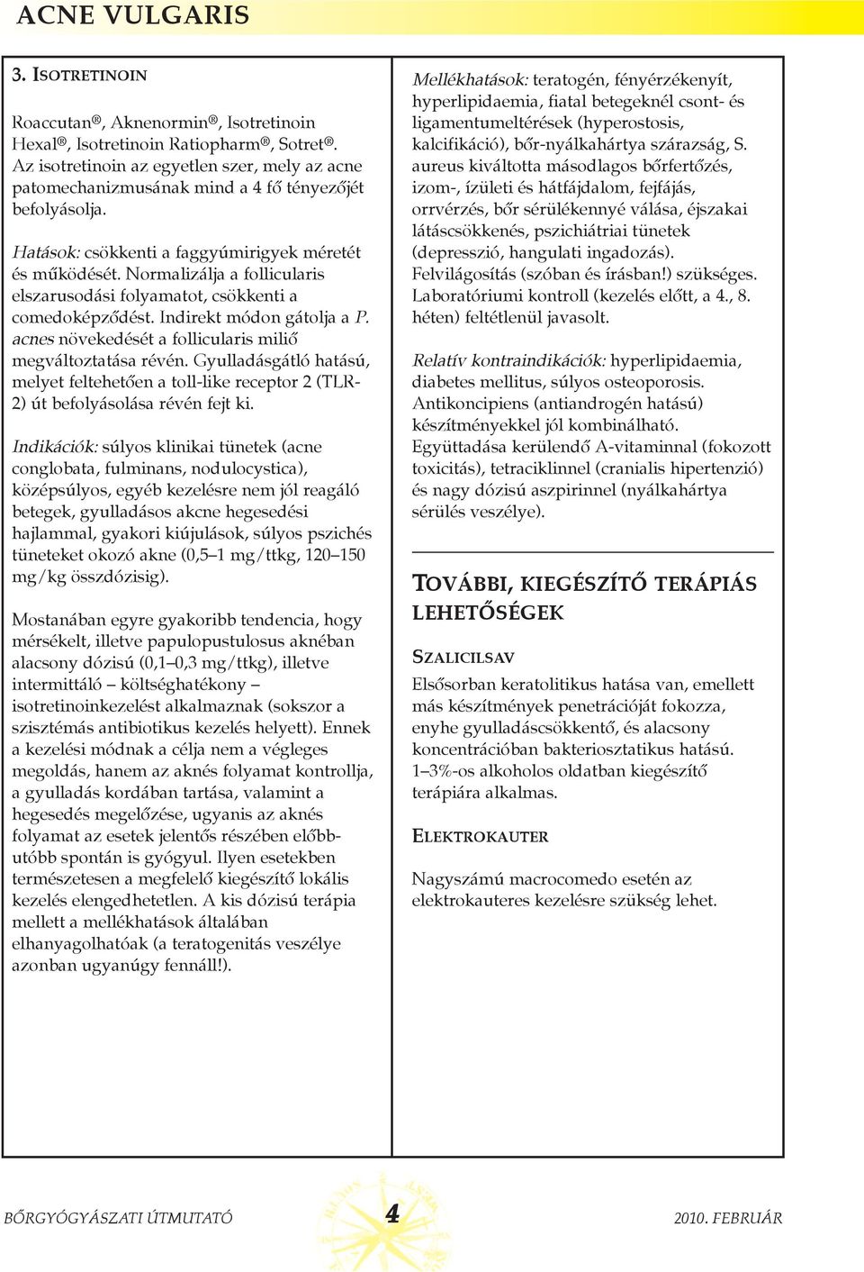 Normalizálja a follicularis elszarusodási folyamatot, csökkenti a comedoképzõdést. Indirekt módon gátolja a P. acnes növekedését a follicularis miliõ megváltoztatása révén.