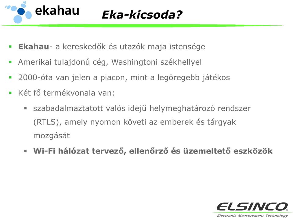 székhellyel 2000-óta van jelen a piacon, mint a legöregebb játékos Két fő termékvonala