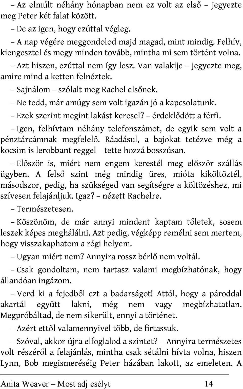 Ne tedd, már amúgy sem volt igazán jó a kapcsolatunk. Ezek szerint megint lakást keresel? érdeklődött a férfi. Igen, felhívtam néhány telefonszámot, de egyik sem volt a pénztárcámnak megfelelő.