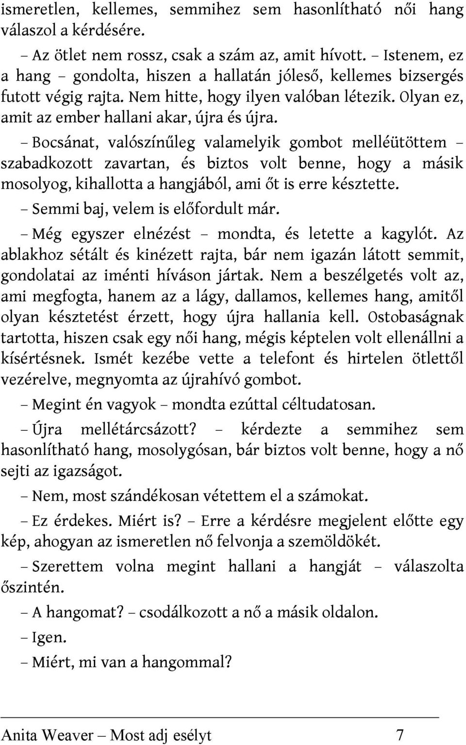 Bocsánat, valószínűleg valamelyik gombot melléütöttem szabadkozott zavartan, és biztos volt benne, hogy a másik mosolyog, kihallotta a hangjából, ami őt is erre késztette.