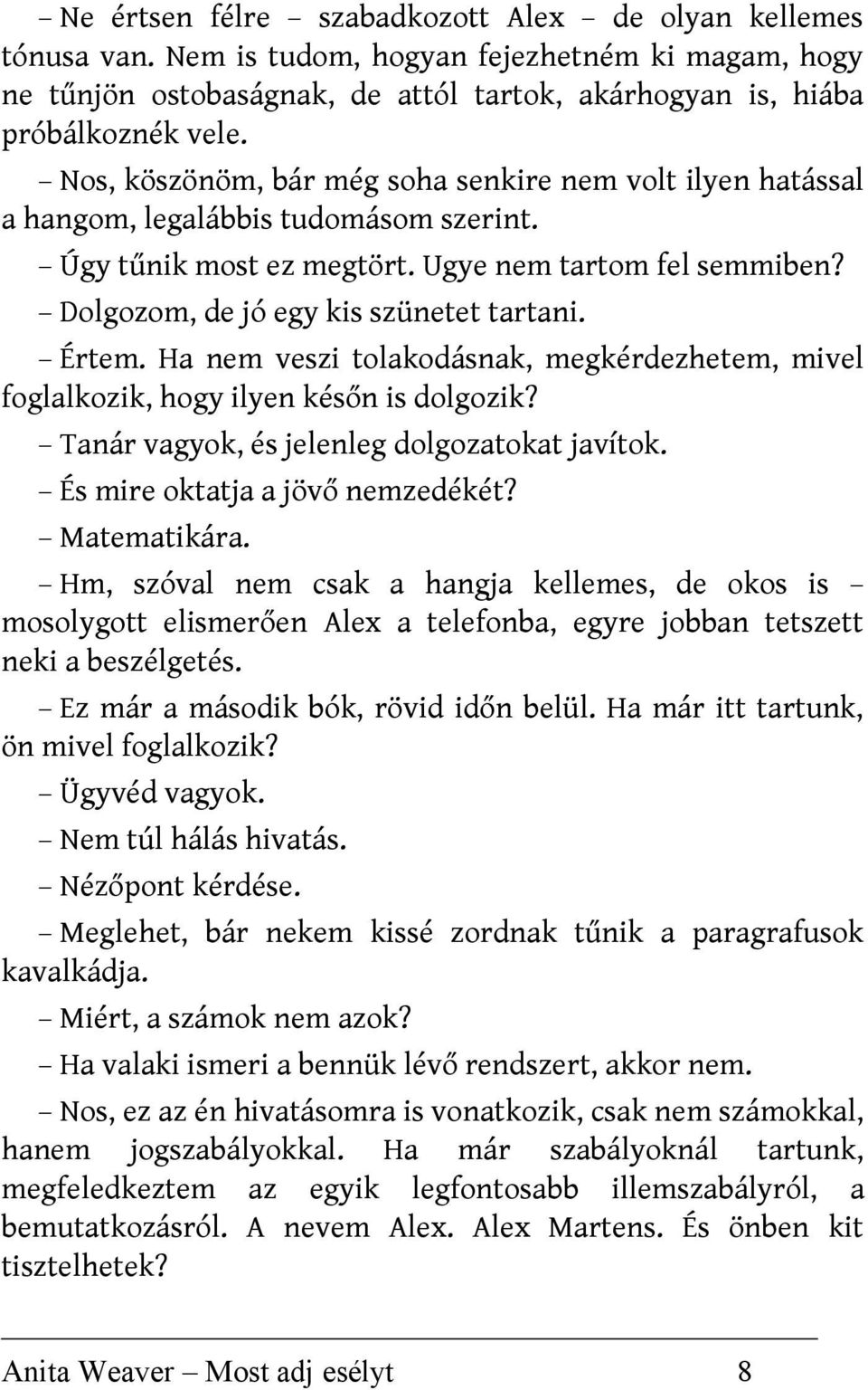 Értem. Ha nem veszi tolakodásnak, megkérdezhetem, mivel foglalkozik, hogy ilyen későn is dolgozik? Tanár vagyok, és jelenleg dolgozatokat javítok. És mire oktatja a jövő nemzedékét? Matematikára.