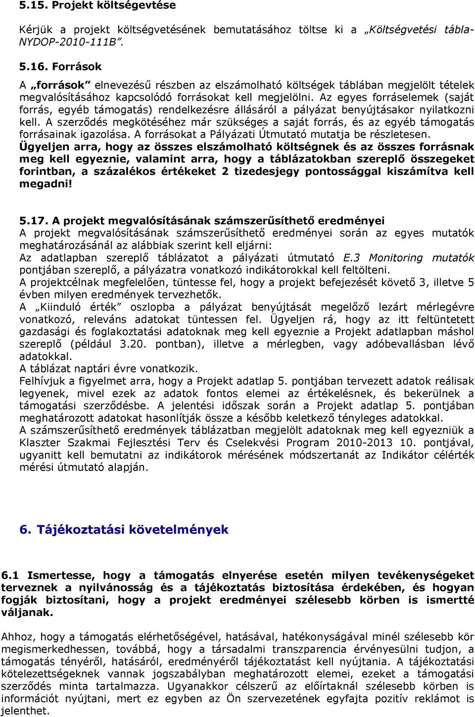 Az egyes forráselemek (saját forrás, egyéb támogatás) rendelkezésre állásáról a pályázat benyújtásakor nyilatkozni kell.