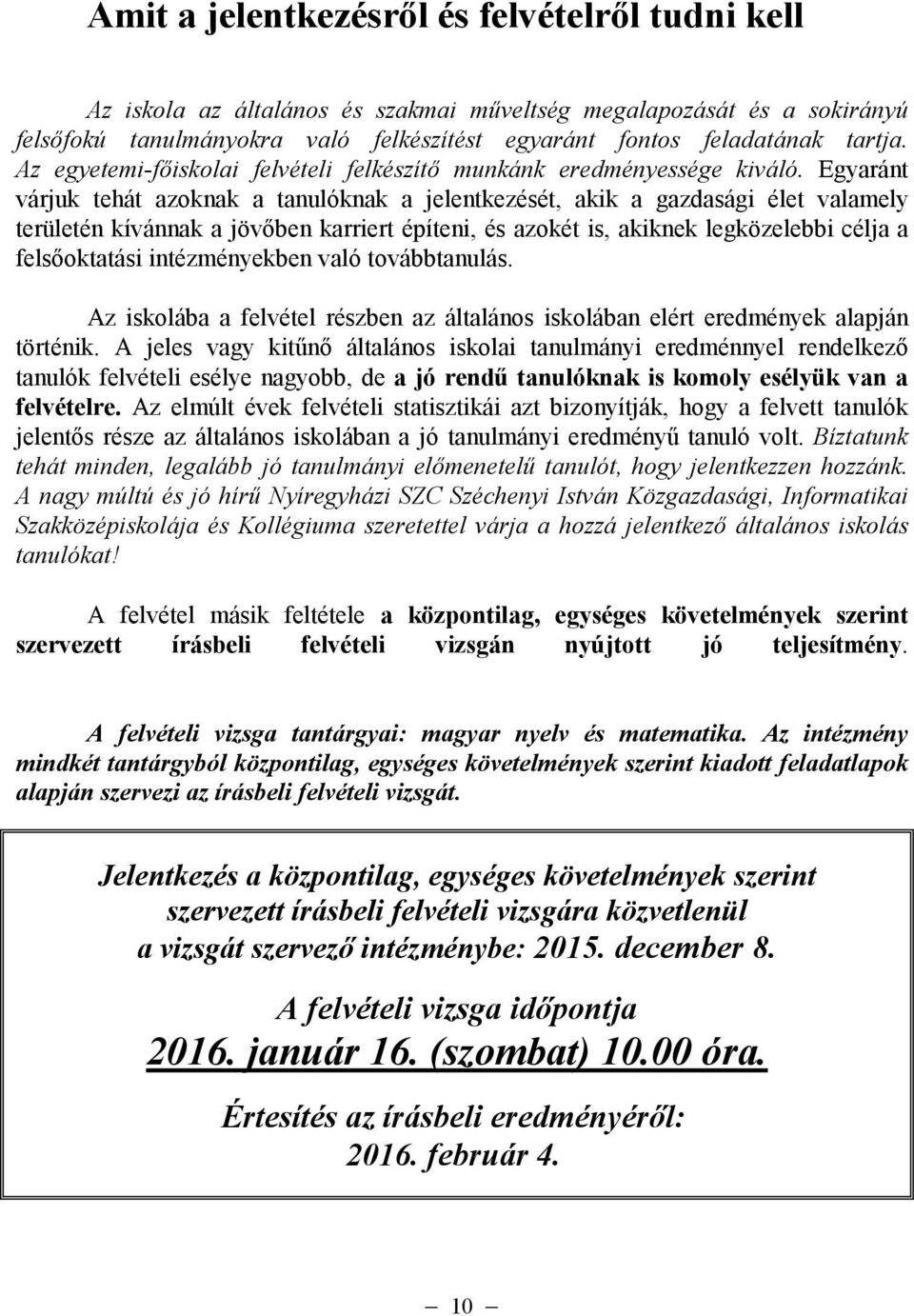 Egyaránt várjuk tehát azoknak a tanulóknak a jelentkezését, akik a gazdasági élet valamely területén kívánnak a jövıben karriert építeni, és azokét is, akiknek legközelebbi célja a felsıoktatási