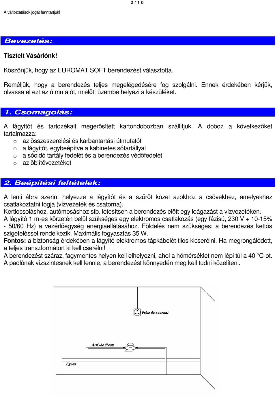 A doboz a következőket tartalmazza: o az összeszerelési és karbantartási útmutatót o a lágyítót, egybeépítve a kabinetes sótartállyal o a sóoldó tartály fedelét és a berendezés védőfedelét o az