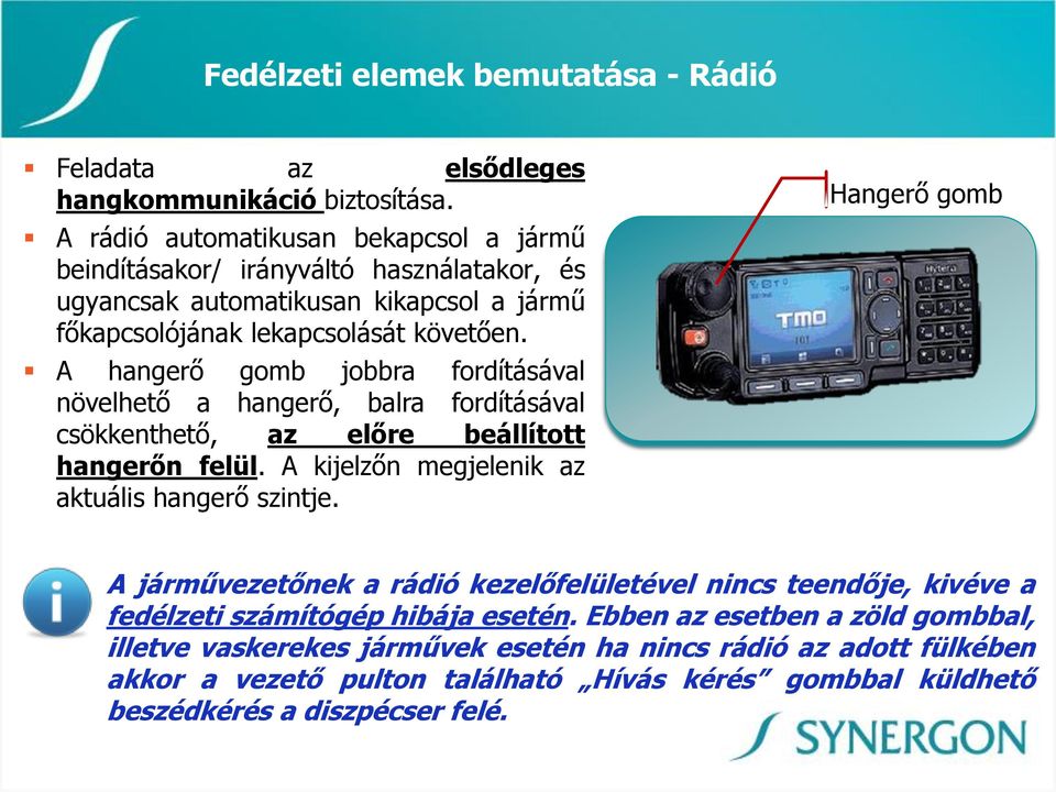 A hangerő gomb jobbra fordításával növelhető a hangerő, balra fordításával csökkenthető, az előre beállított hangerőn felül. A kijelzőn megjelenik az aktuális hangerő szintje.