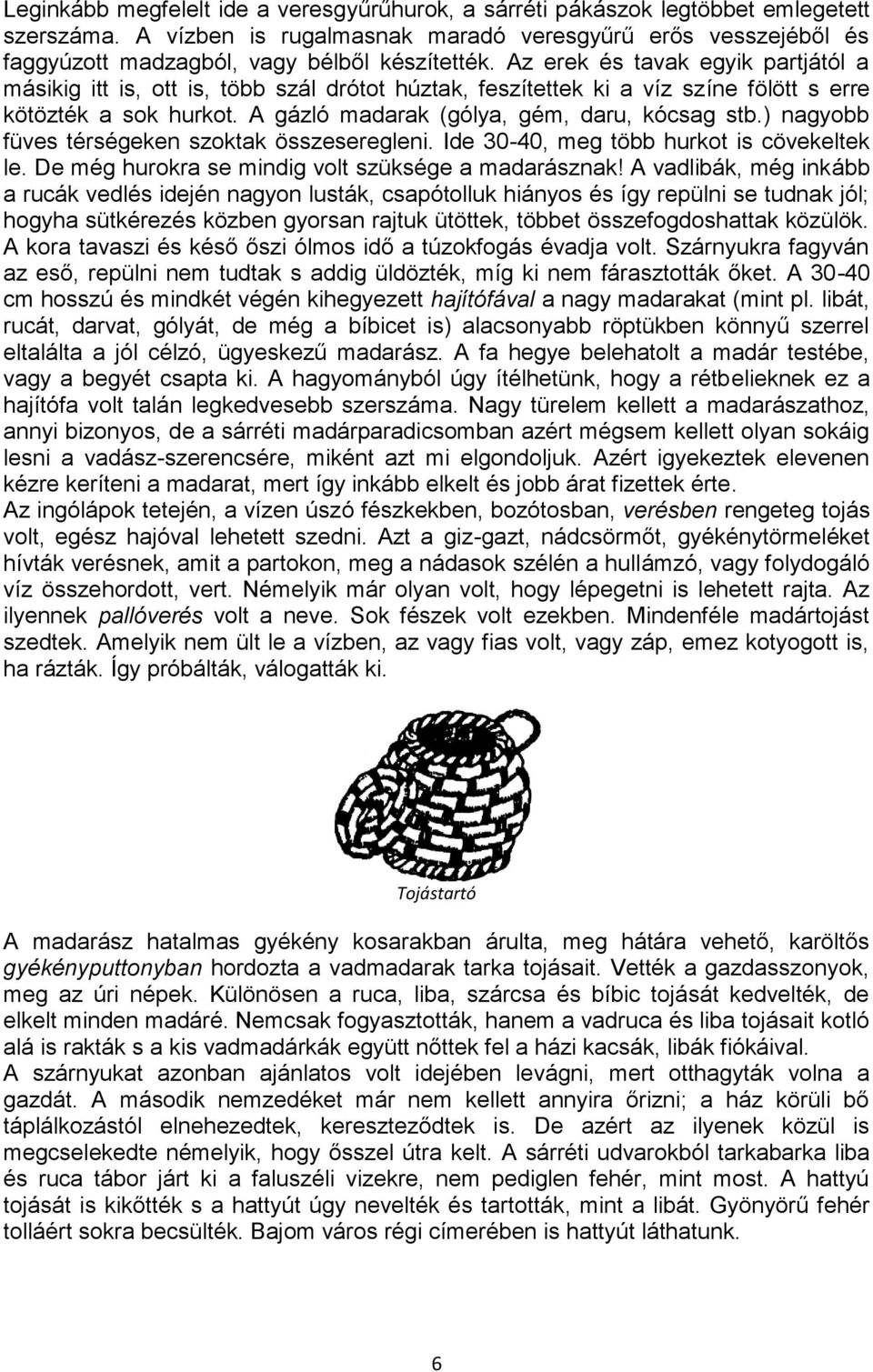 Az erek és tavak egyik partjától a másikig itt is, ott is, több szál drótot húztak, feszítettek ki a víz színe fölött s erre kötözték a sok hurkot. A gázló madarak (gólya, gém, daru, kócsag stb.