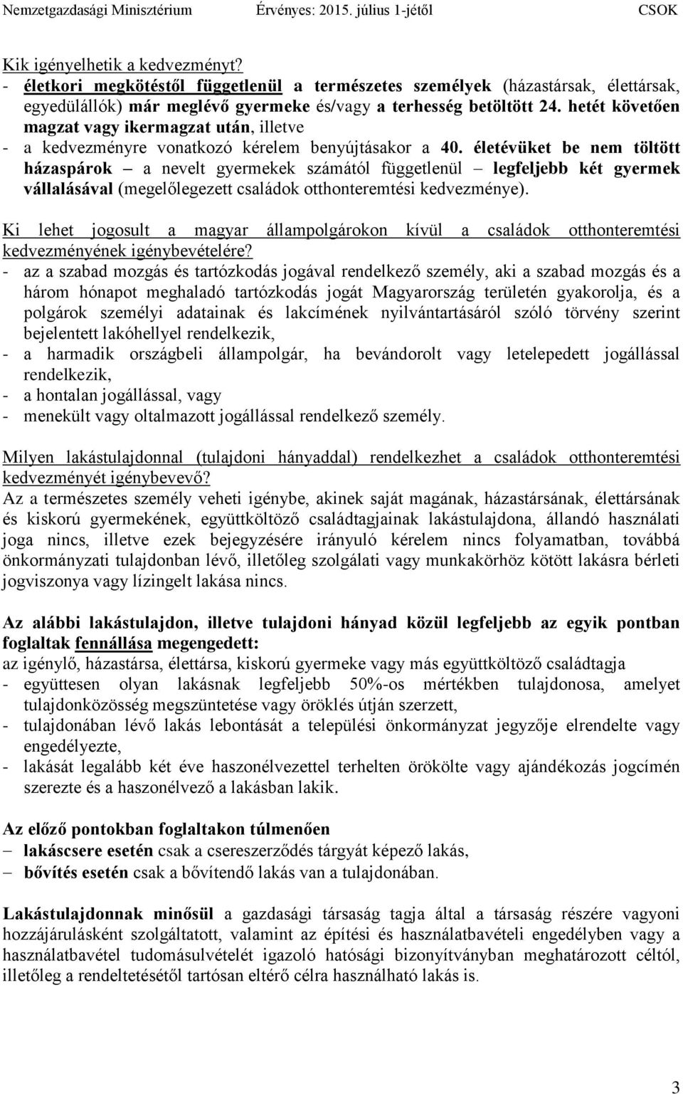 életévüket be nem töltött házaspárok a nevelt gyermekek számától függetlenül legfeljebb két gyermek vállalásával (megelőlegezett családok otthonteremtési kedvezménye).