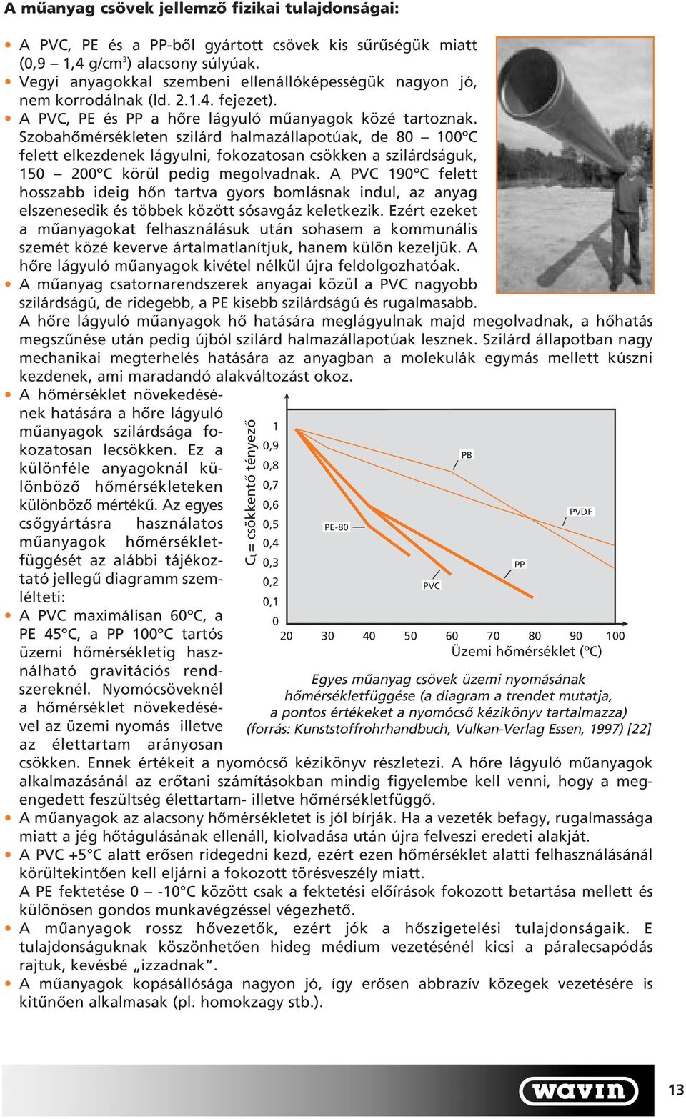 Szobahômérsékleten szilárd halmazállapotúak, de 80 100ºC felett elkezdenek lágyulni, fokozatosan csökken a szilárdságuk, 150 200ºC körül pedig megolvadnak.