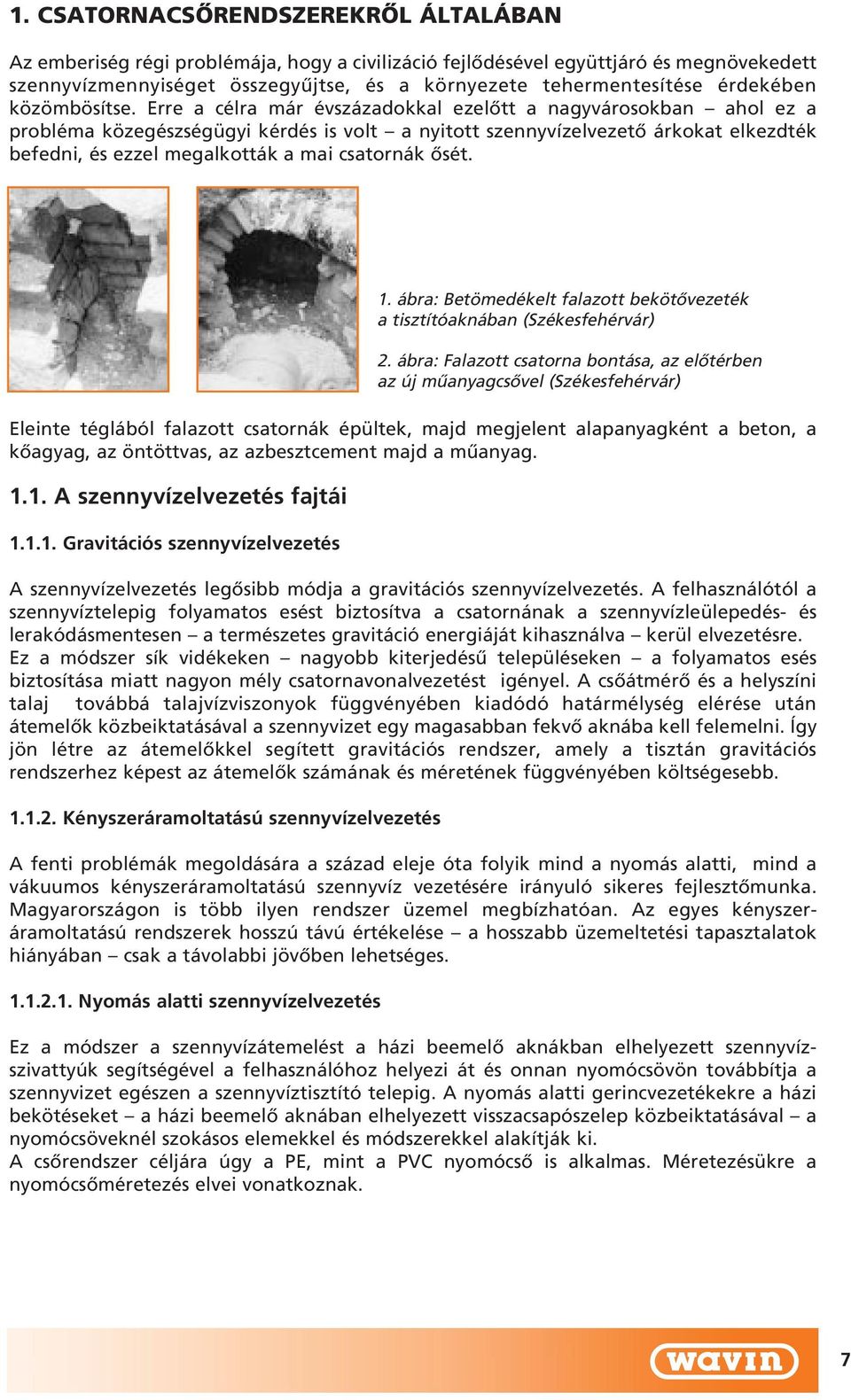 Erre a célra már évszázadokkal ezelôtt a nagyvárosokban ahol ez a probléma közegészségügyi kérdés is volt a nyitott szennyvízelvezetô árkokat elkezdték befedni, és ezzel megalkották a mai csatornák