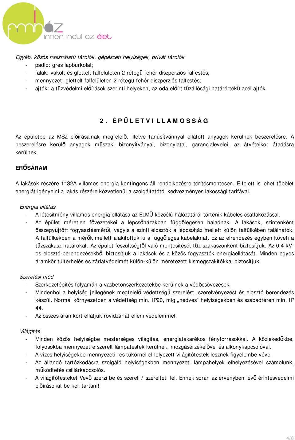 A beszerelésre kerülő anyagok műszaki bizonyítványai, bizonylatai, garancialevelei, az átvételkor átadásra kerülnek.