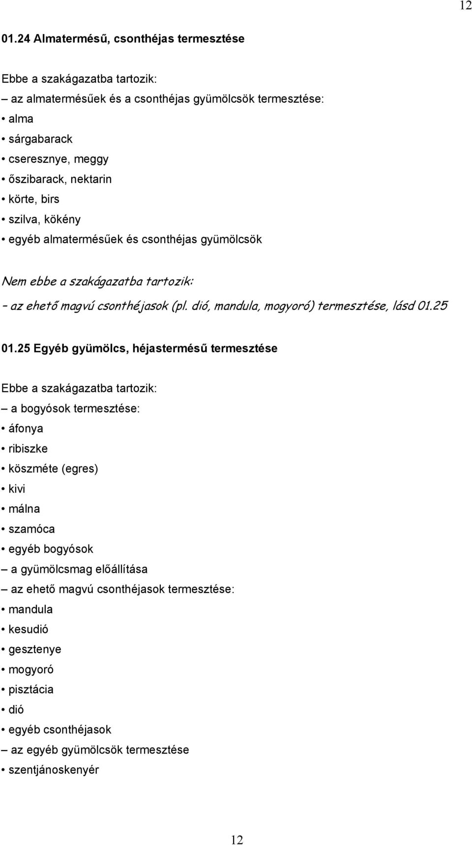 birs szilva, kökény egyéb almatermésűek és csonthéjas gyümölcsök az ehető magvú csonthéjasok (pl. dió, mandula, mogyoró) termesztése, lásd 01.25 01.