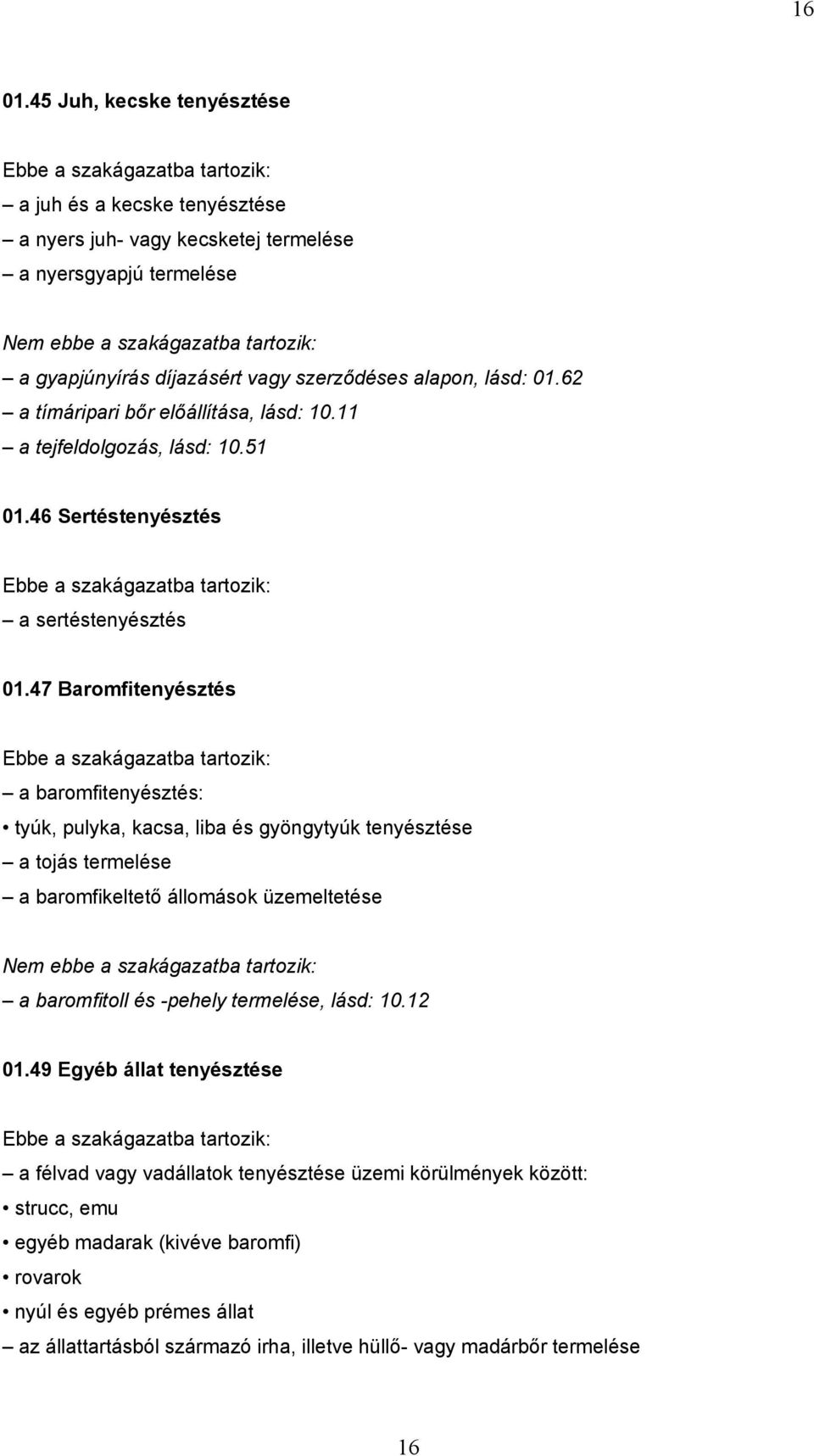 47 Baromfitenyésztés a baromfitenyésztés: tyúk, pulyka, kacsa, liba és gyöngytyúk tenyésztése a tojás termelése a baromfikeltető állomások üzemeltetése a baromfitoll és -pehely termelése,