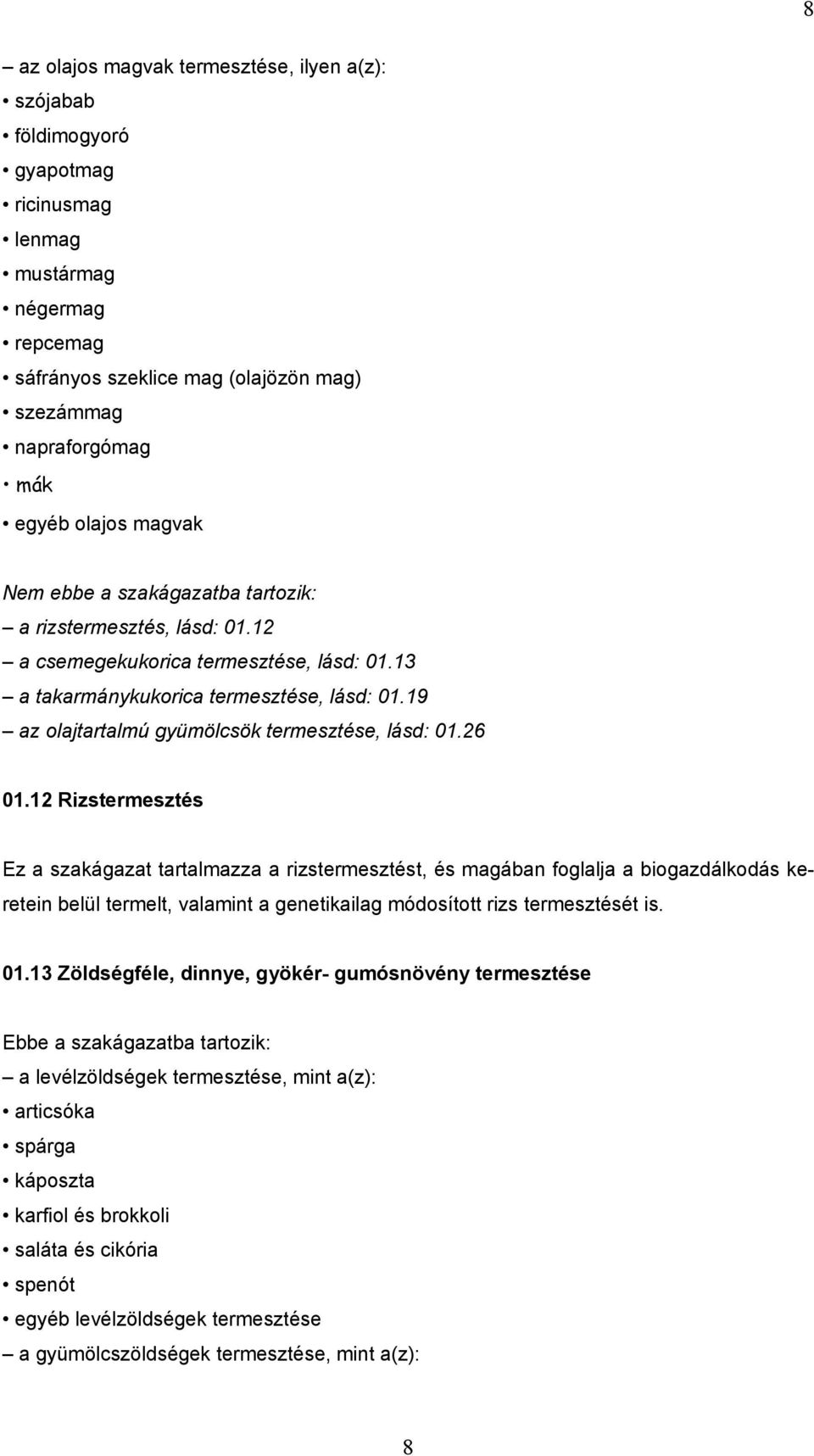 12 Rizstermesztés Ez a szakágazat tartalmazza a rizstermesztést, és magában foglalja a biogazdálkodás keretein belül termelt, valamint a genetikailag módosított rizs termesztését is. 01.