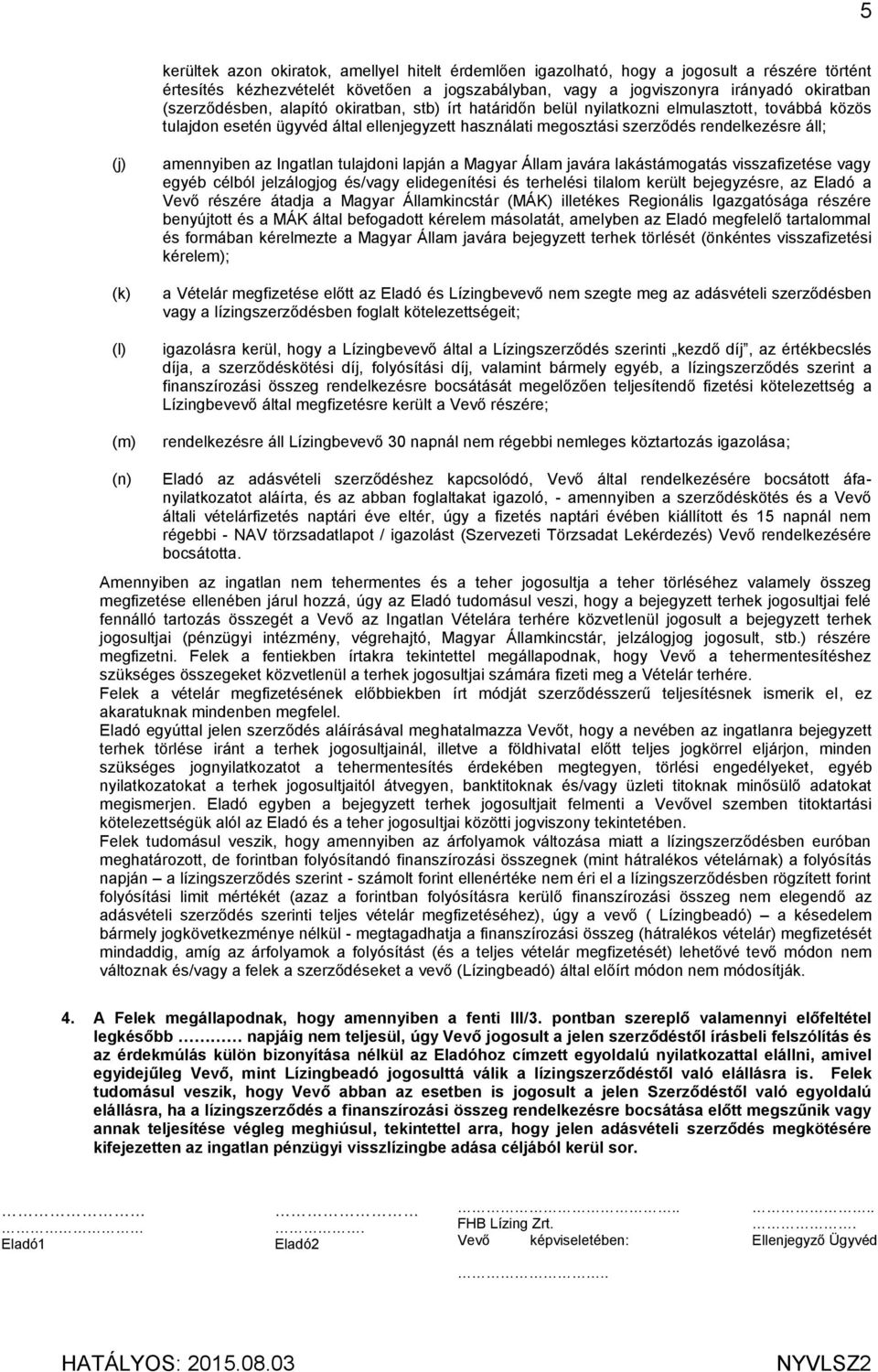 (k) (l) (m) amennyiben az Ingatlan tulajdoni lapján a Magyar Állam javára lakástámogatás visszafizetése vagy egyéb célból jelzálogjog és/vagy elidegenítési és terhelési tilalom került bejegyzésre, az