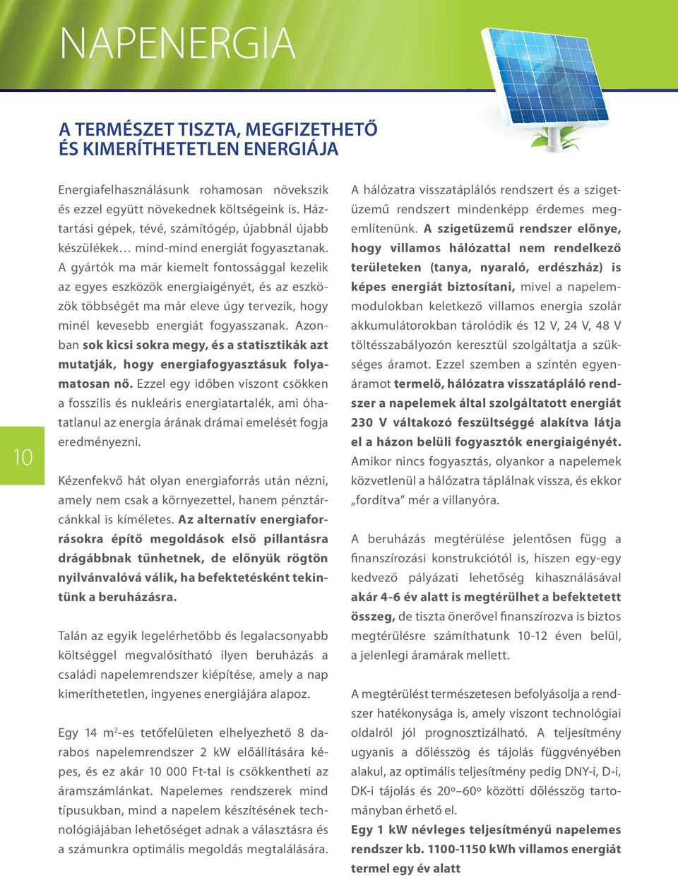 A gyártók ma már kiemelt fontossággal kezelik az egyes eszközök energiaigényét, és az eszközök többségét ma már eleve úgy tervezik, hogy minél kevesebb energiát fogyasszanak.