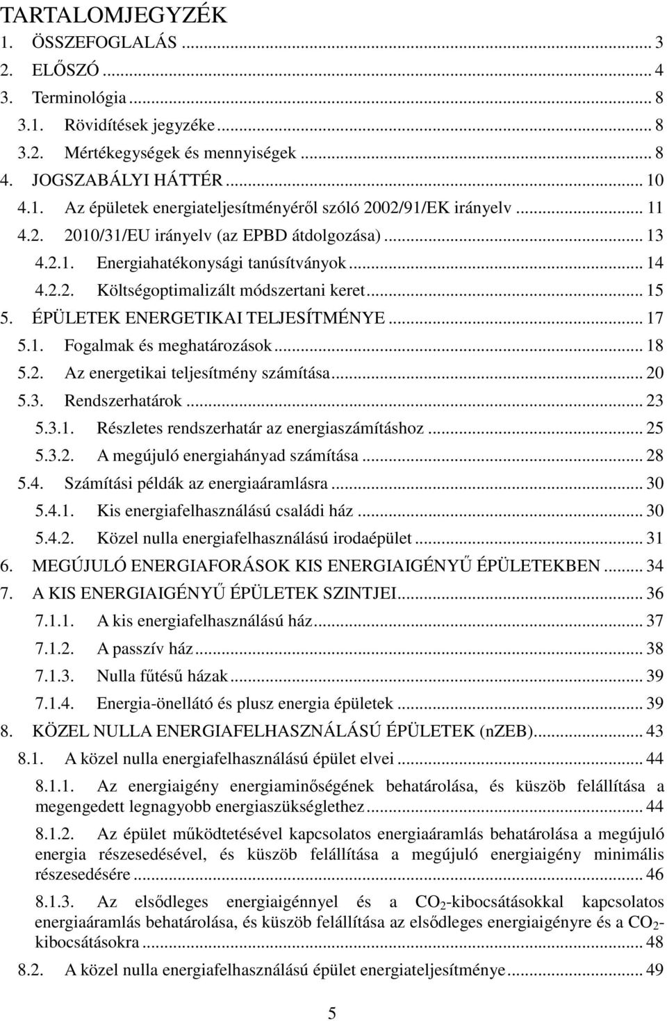 .. 17 5.1. Fogalmak és meghatározások... 18 5.2. Az energetikai teljesítmény számítása... 20 5.3. Rendszerhatárok... 23 5.3.1. Részletes rendszerhatár az energiaszámításhoz... 25 5.3.2. A megújuló energiahányad számítása.