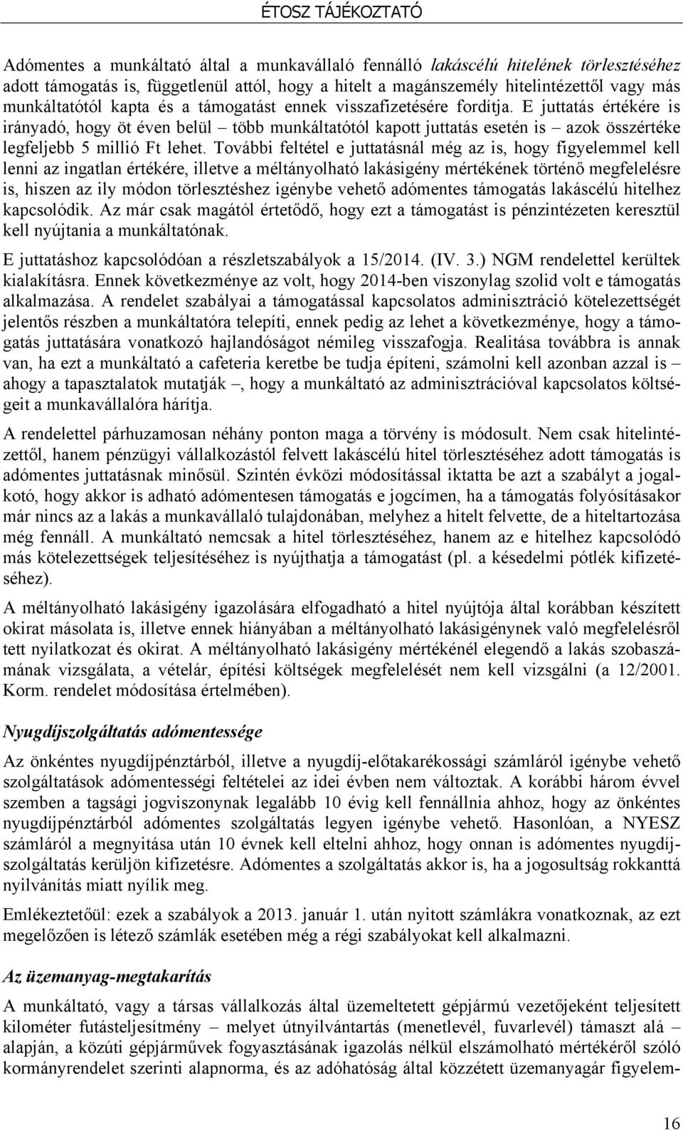 További feltétel e juttatásnál még az is, hogy figyelemmel kell lenni az ingatlan értékére, illetve a méltányolható lakásigény mértékének történő megfelelésre is, hiszen az ily módon törlesztéshez