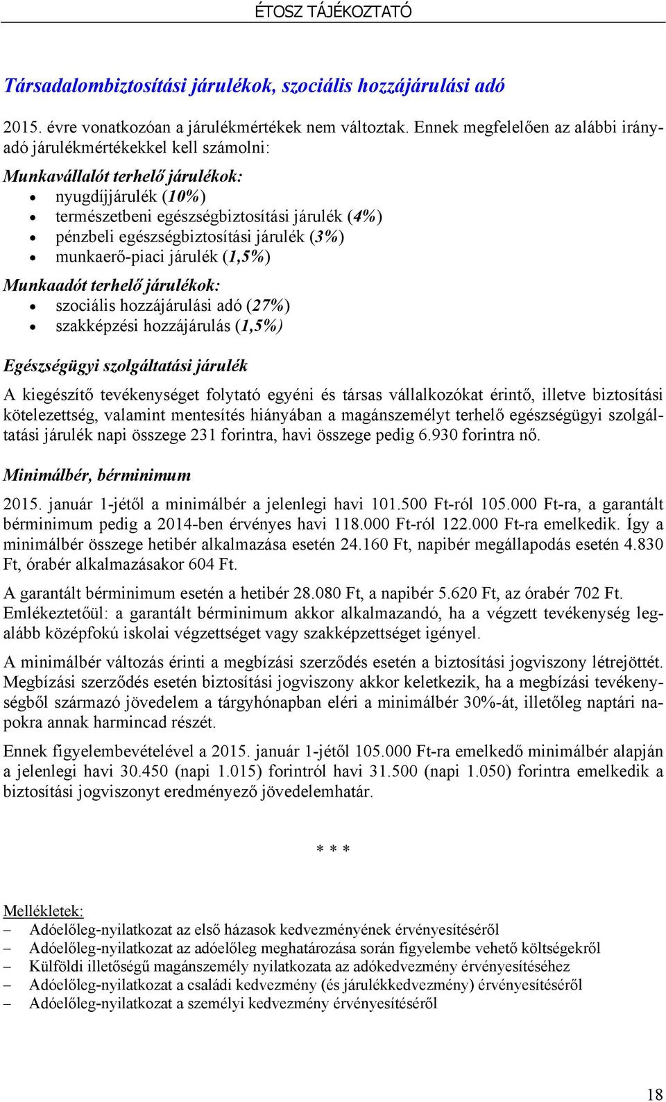 egészségbiztosítási járulék (3%) munkaerő-piaci járulék (1,5%) Munkaadót terhelő járulékok: szociális hozzájárulási adó (27%) szakképzési hozzájárulás (1,5%) Egészségügyi szolgáltatási járulék A