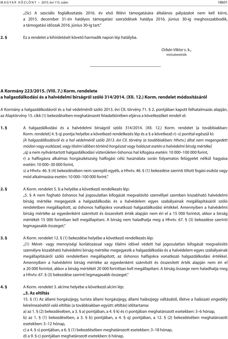 Orbán Viktor s. k., miniszterelnök A Kormány 223/2015. (VIII. 7.) Korm. rendelete a halgazdálkodási és a halvédelmi bírságról szóló 314/2014. (XII. 12.) Korm. rendelet módosításáról A Kormány a halgazdálkodásról és a hal védelméről szóló 2013.