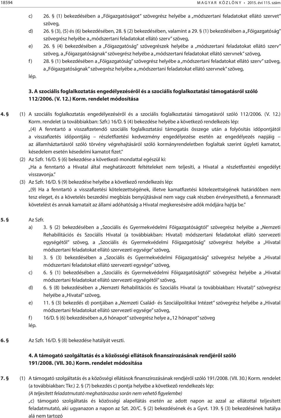 (4) bekezdésében a Főigazgatóság szövegrészek helyébe a módszertani feladatokat ellátó szerv szöveg, a Főigazgatóságnak szövegrész helyébe a módszertani feladatokat ellátó szervnek szöveg, f) 28.