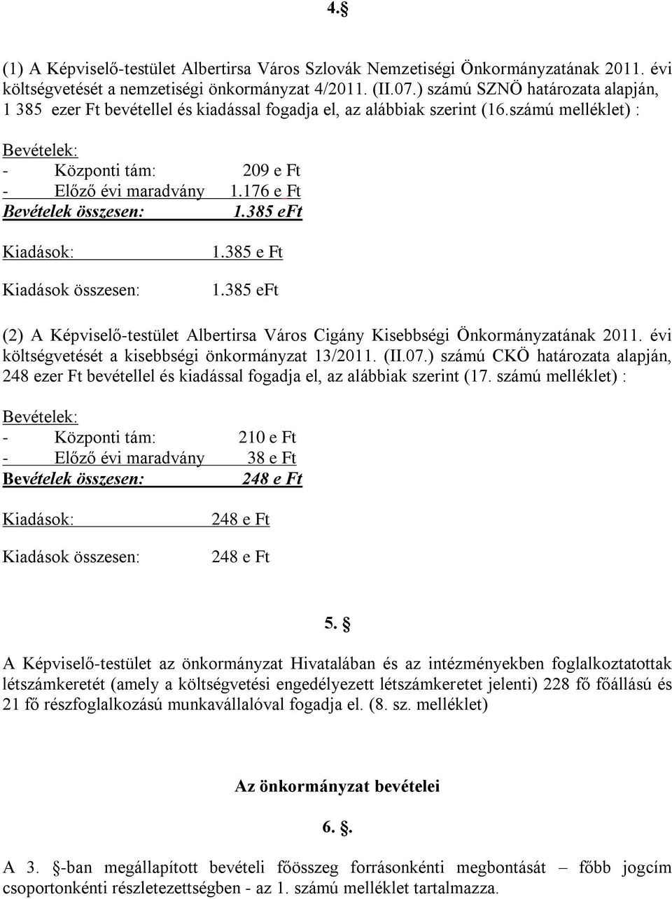 176 e Ft Bevételek összesen: 1.385 eft Kiadások: Kiadások összesen: 1.385 e Ft 1.385 eft (2) A Képviselő-testület Albertirsa Város Cigány Kisebbségi Önkormányzatának 2011.