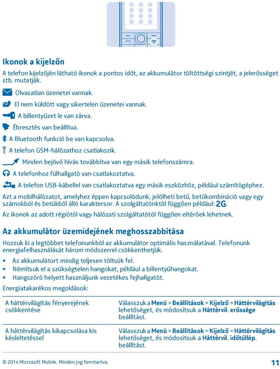 Minden bejövő hívás továbbítva van egy másik telefonszámra. A telefonhoz fülhallgató van csatlakoztatva. A telefon USB-kábellel van csatlakoztatva egy másik eszközhöz, például számítógéphez.