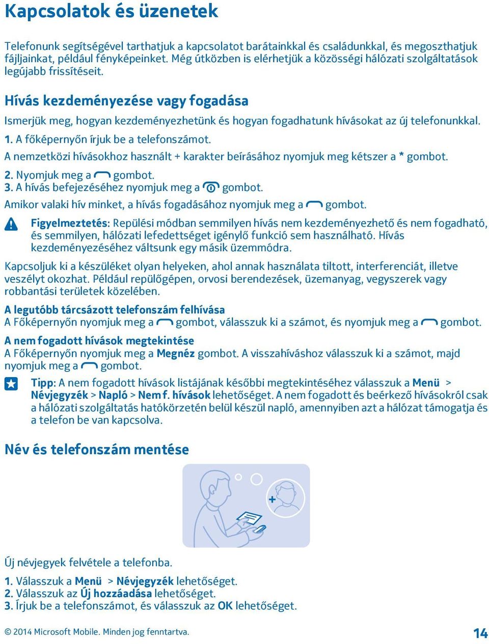 Hívás kezdeményezése vagy fogadása Ismerjük meg, hogyan kezdeményezhetünk és hogyan fogadhatunk hívásokat az új telefonunkkal. 1. A főképernyőn írjuk be a telefonszámot.