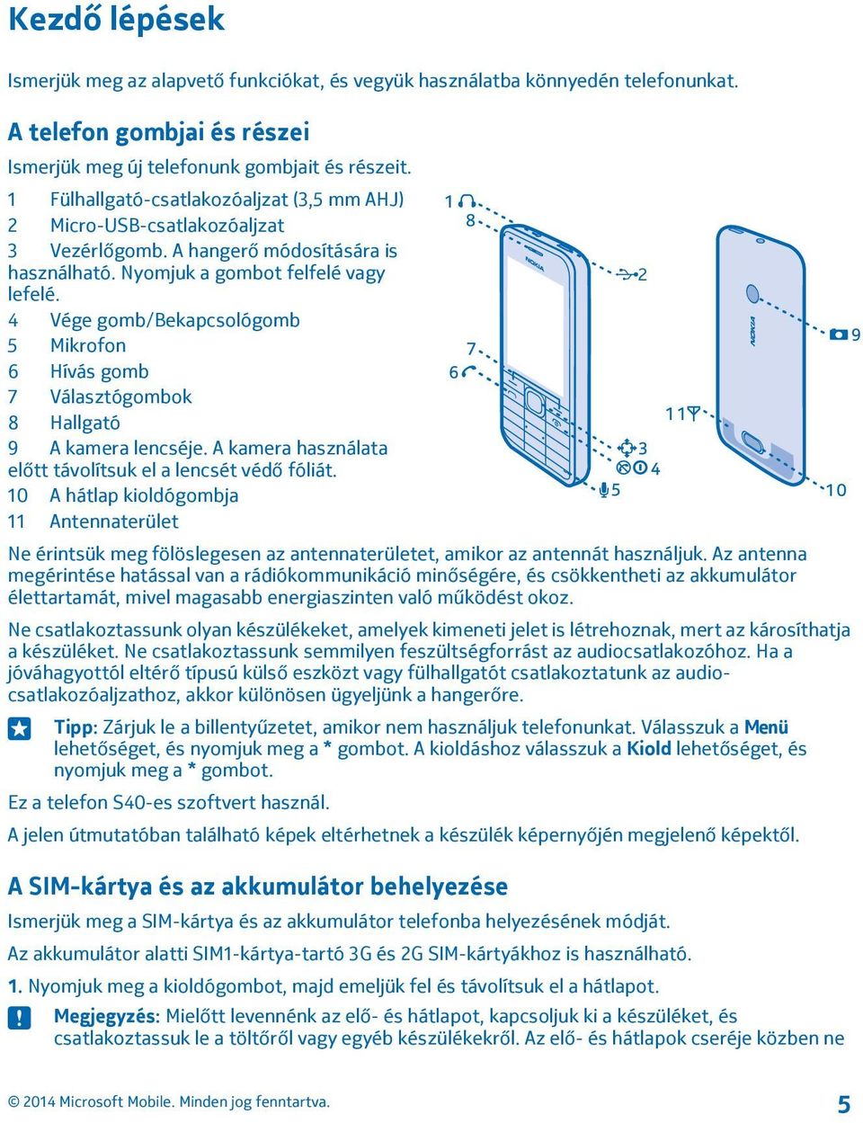 4 Vége gomb/bekapcsológomb 5 Mikrofon 6 Hívás gomb 7 Választógombok 8 Hallgató 9 A kamera lencséje. A kamera használata előtt távolítsuk el a lencsét védő fóliát.