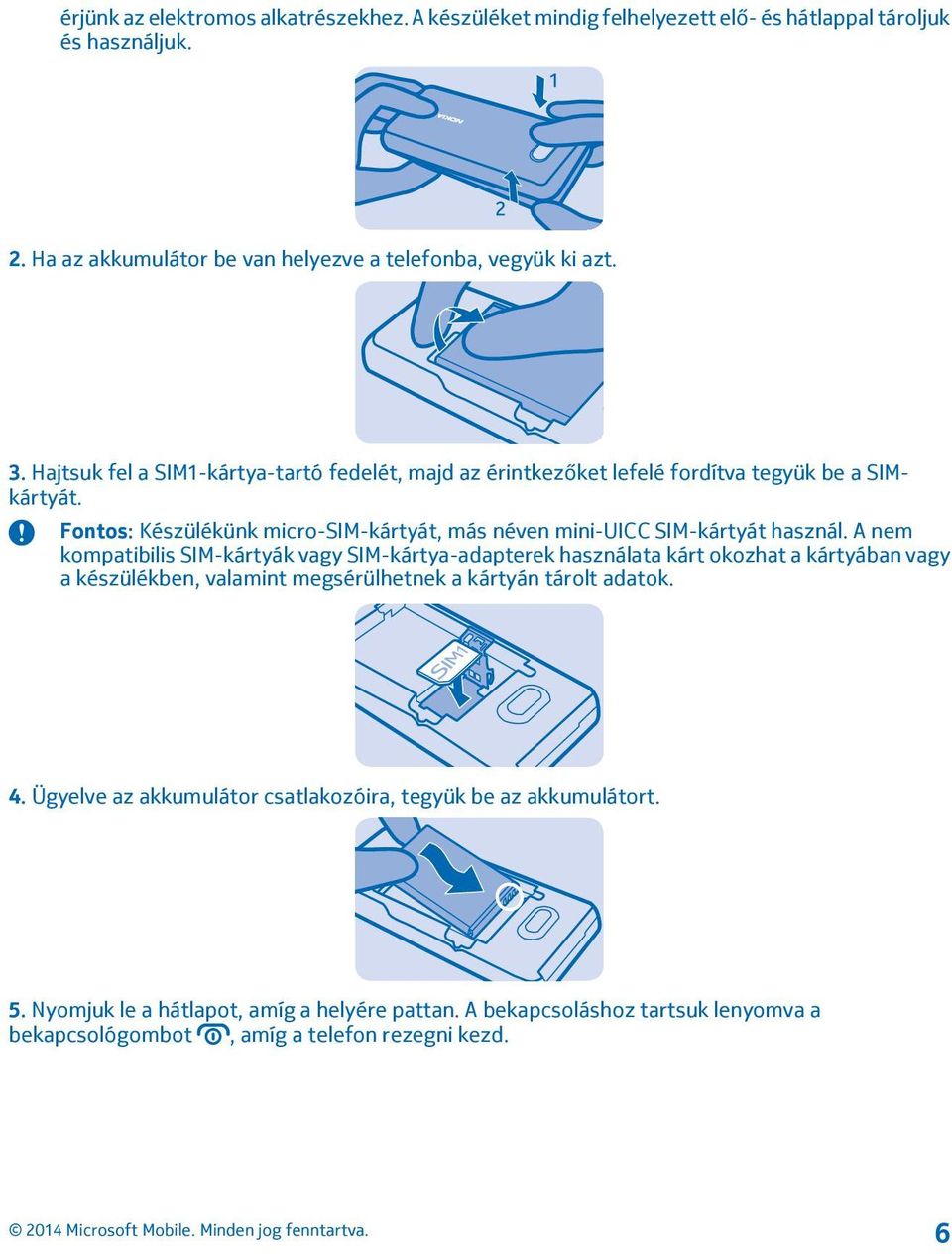 A nem kompatibilis SIM-kártyák vagy SIM-kártya-adapterek használata kárt okozhat a kártyában vagy a készülékben, valamint megsérülhetnek a kártyán tárolt adatok. 4.