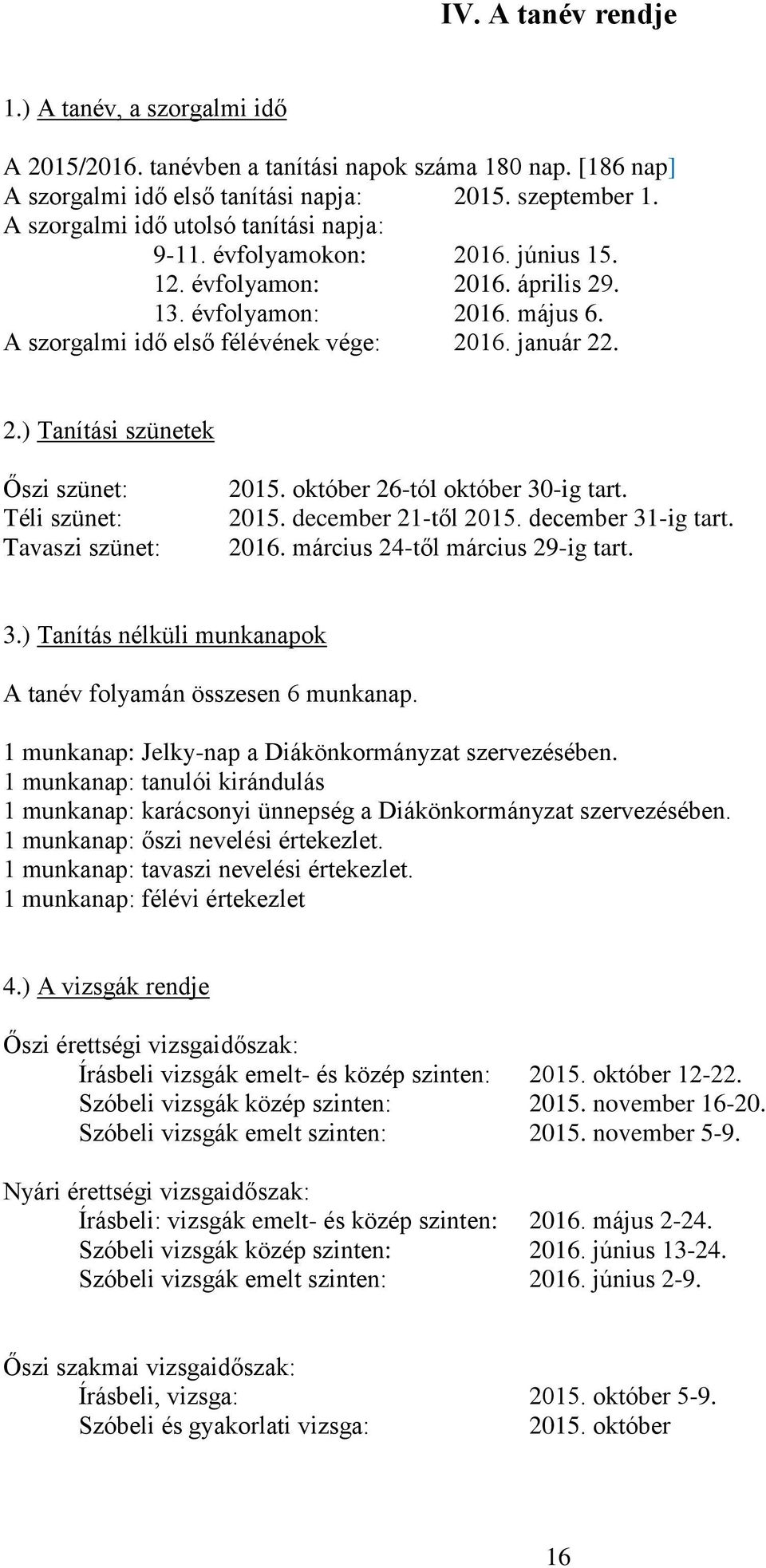 október 26-tól október 30-ig tart. 2015. december 21-től 2015. december 31-ig tart. 2016. március 24-től március 29-ig tart. 3.) Tanítás nélküli munkanapok A tanév folyamán összesen 6 munkanap.