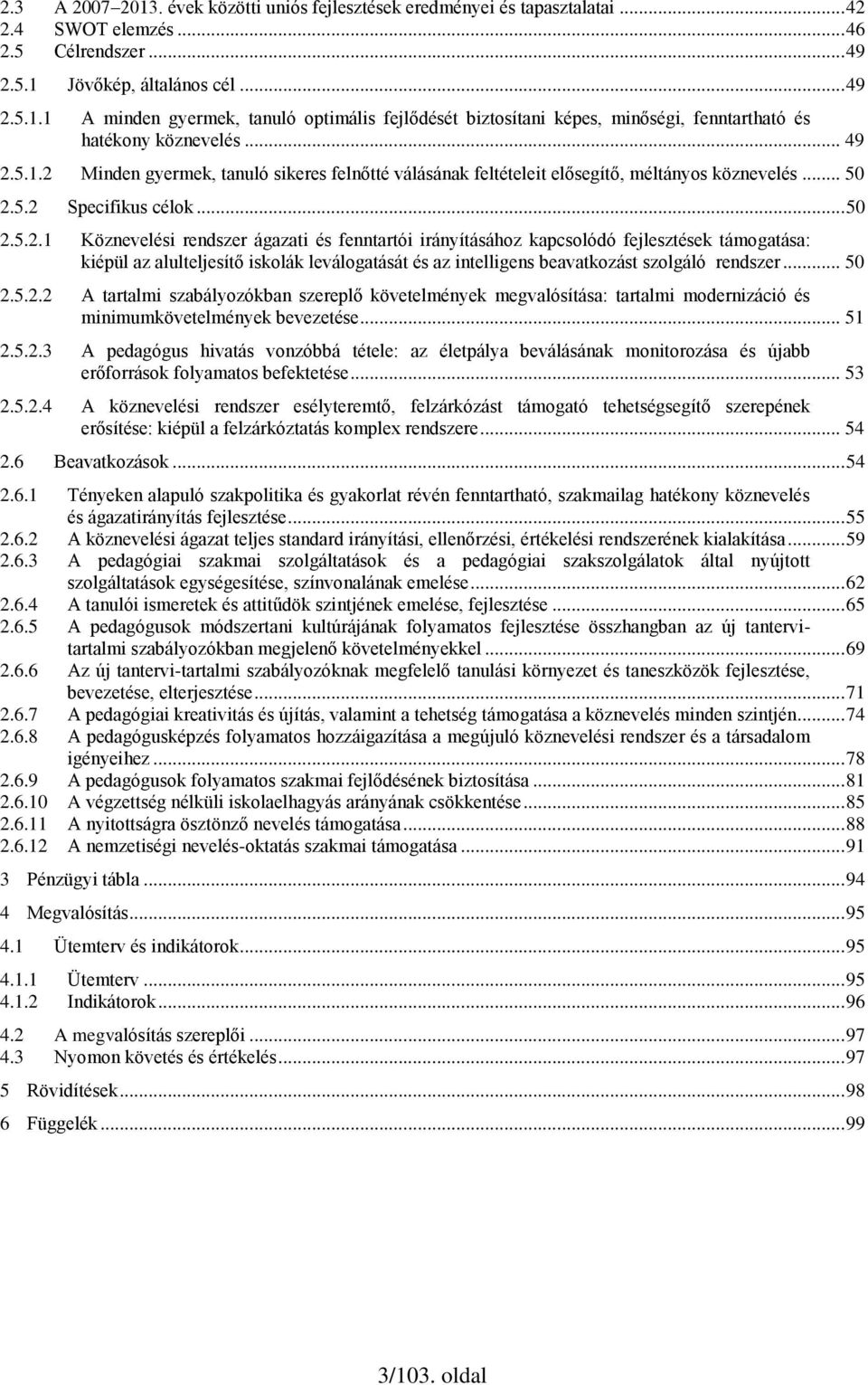 .. 50 2.5.2.2 A tartalmi szabályozókban szereplő követelmények megvalósítása: tartalmi modernizáció és minimumkövetelmények bevezetése... 51 2.5.2.3 A pedagógus hivatás vonzóbbá tétele: az életpálya beválásának monitorozása és újabb erőforrások folyamatos befektetése.