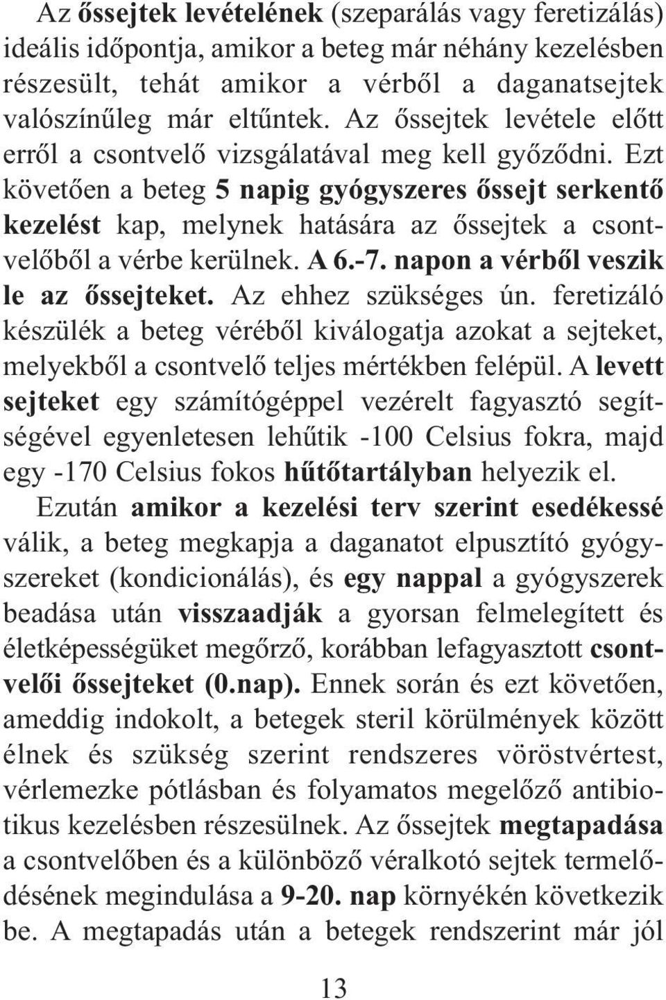 Ezt követõen a beteg 5 napig gyógyszeres õssejt serkentõ kezelést kap, melynek hatására az õssejtek a csontvelõbõl a vérbe kerülnek. A 6.-7. napon a vérbõl veszik le az õssejteket.