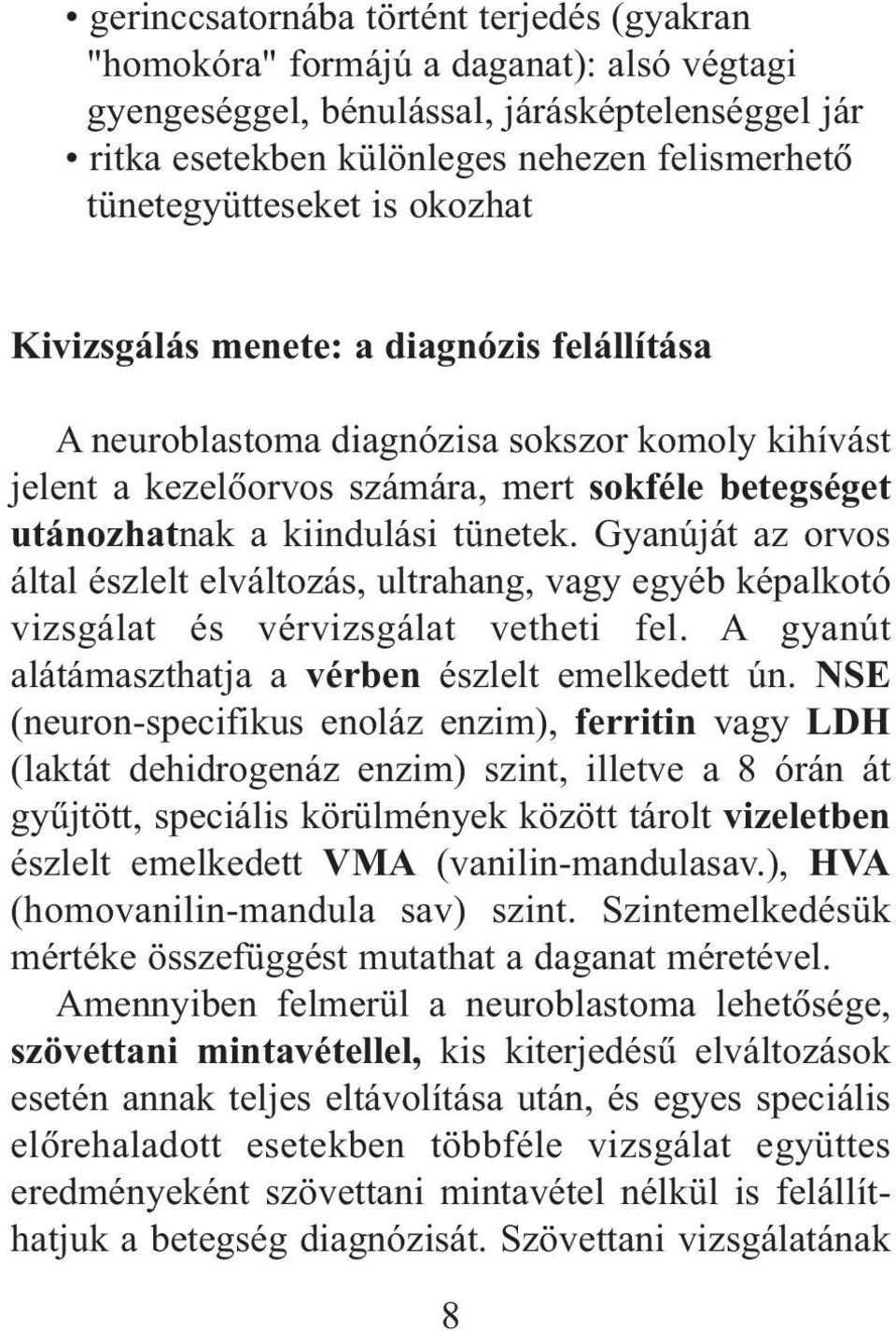 kiindulási tünetek. Gyanúját az orvos által észlelt elváltozás, ultrahang, vagy egyéb képalkotó vizsgálat és vérvizsgálat vetheti fel. A gyanút alátámaszthatja a vérben észlelt emelkedett ún.