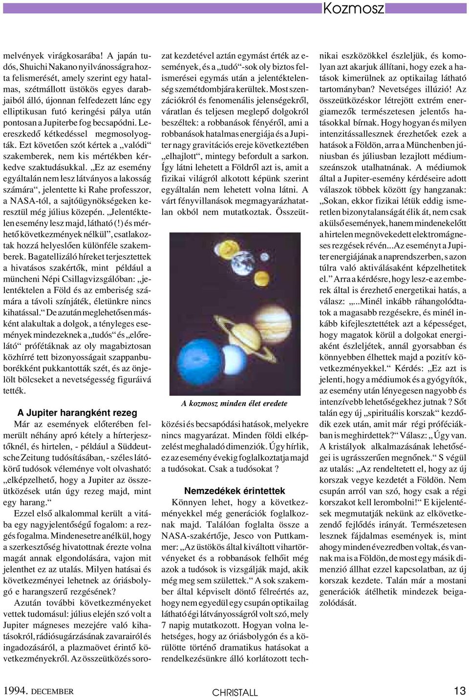 után pontosan a Jupiterbe fog becsapódni. Leereszkedô kétkedéssel megmosolyogták. Ezt követôen szót kértek a valódi szakemberek, nem kis mértékben kérkedve szaktudásukkal.