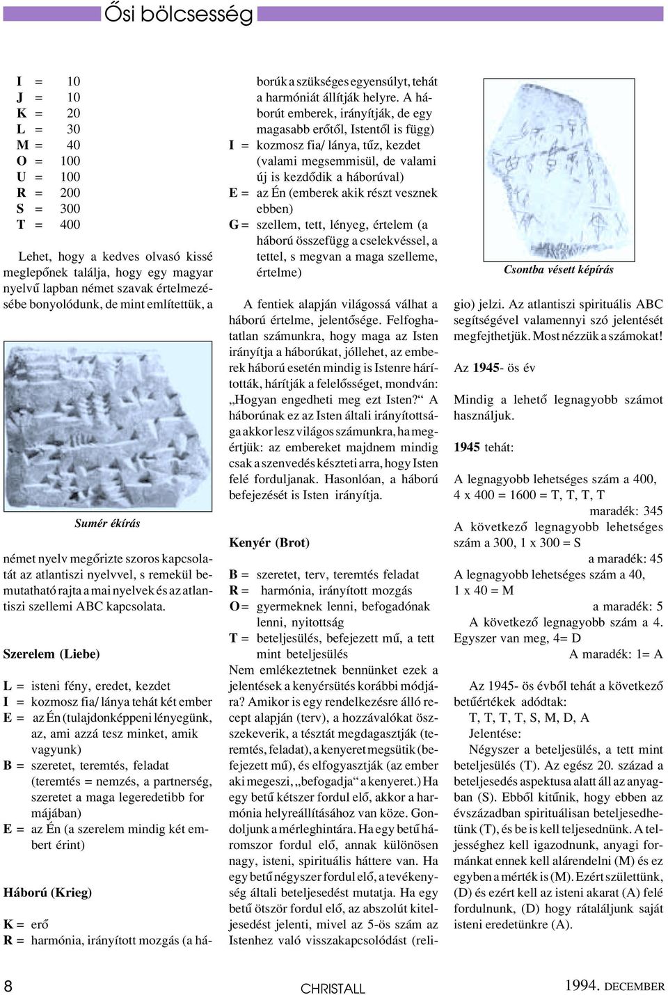 Szerelem (Liebe) L = isteni fény, eredet, kezdet I = kozmosz fia/ lánya tehát két ember E = az Én (tulajdonképpeni lényegünk, az, ami azzá tesz minket, amik vagyunk) B = szeretet, teremtés, feladat